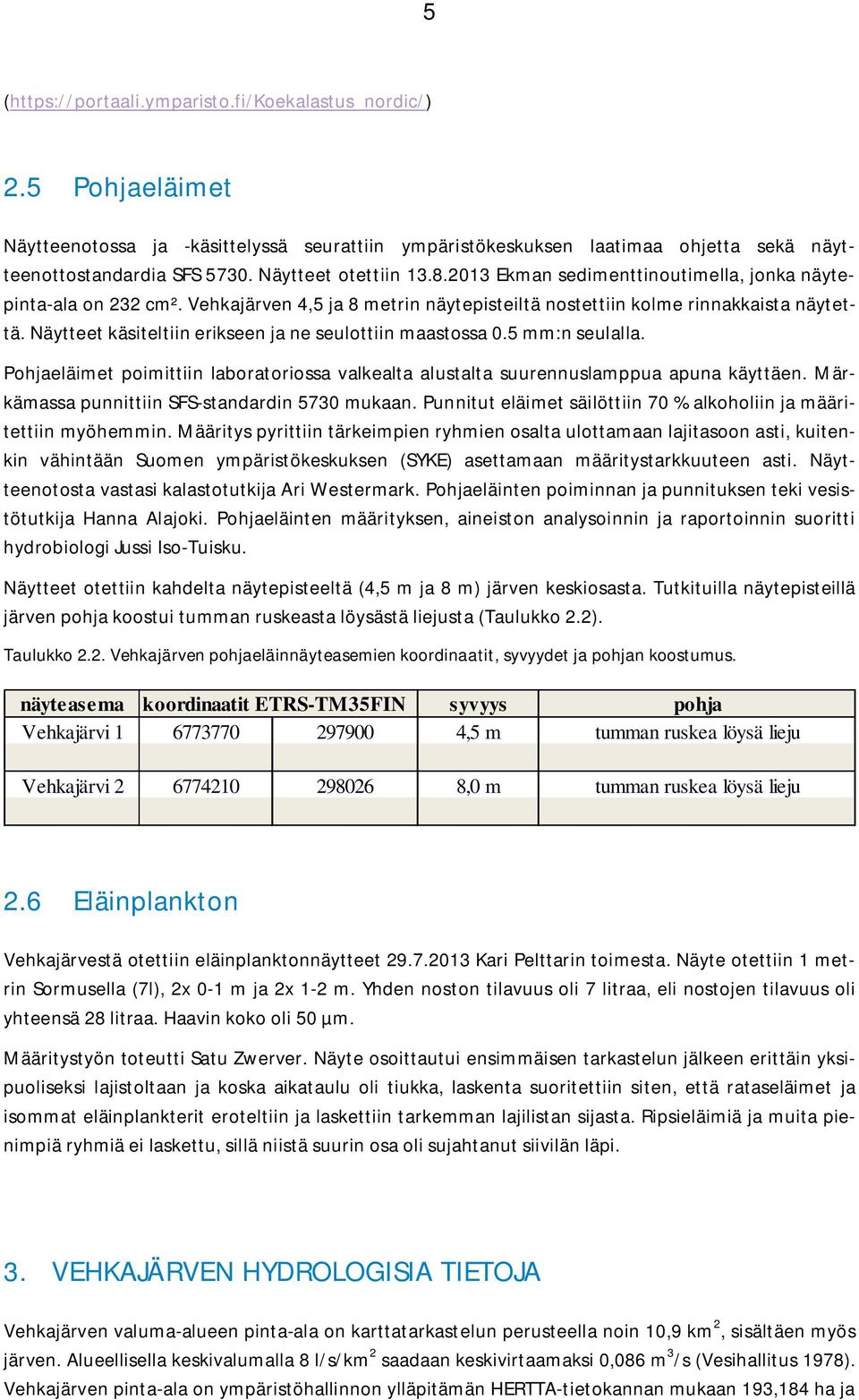 Näytteet käsiteltiin erikseen ja ne seulottiin maastossa 0.5 mm:n seulalla. Pohjaeläimet poimittiin laboratoriossa valkealta alustalta suurennuslamppua apuna käyttäen.