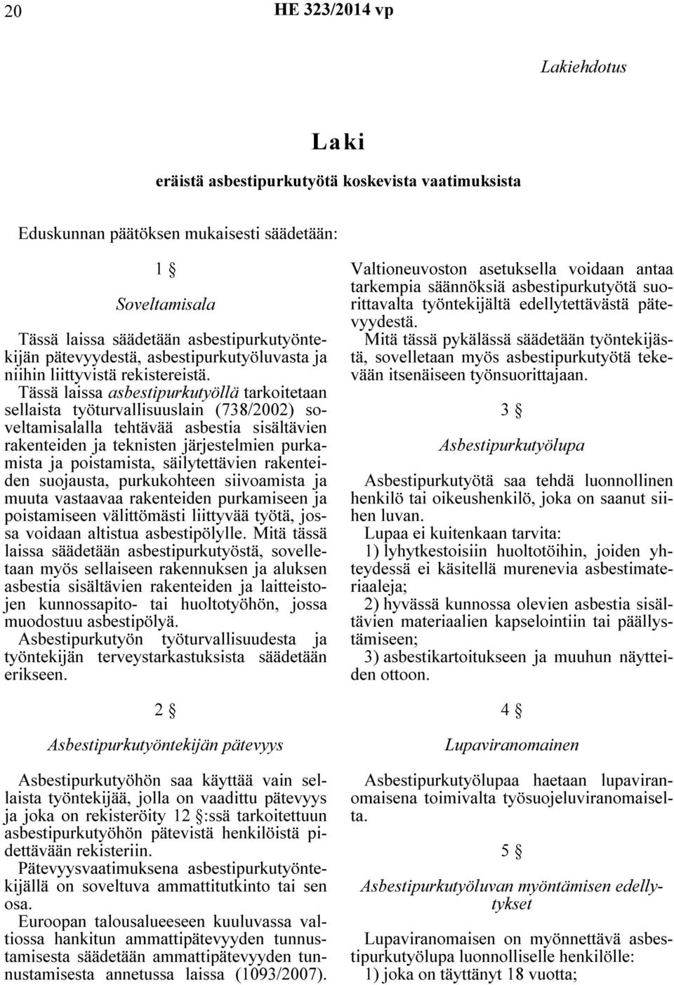 Tässä laissa asbestipurkutyöllä tarkoitetaan sellaista työturvallisuuslain (738/2002) soveltamisalalla tehtävää asbestia sisältävien rakenteiden ja teknisten järjestelmien purkamista ja poistamista,