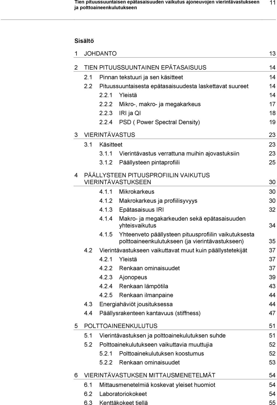 1 Käsitteet 23 3.1.1 Vierintävastus verrattuna muihin ajovastuksiin 23 3.1.2 Päällysteen pintaprofiili 25 4 PÄÄLLYSTEEN PITUUSPROFIILIN VAIKUTUS VIERINTÄVASTUKSEEN 30 4.1.1 Mikrokarkeus 30 4.1.2 Makrokarkeus ja profiilisyvyys 30 4.