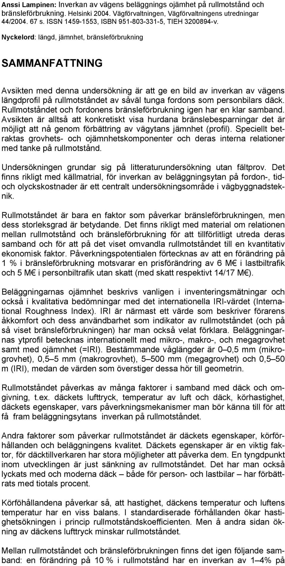 Nyckelord: längd, jämnhet, bränsleförbrukning SAMMANFATTNING Avsikten med denna undersökning är att ge en bild av inverkan av vägens längdprofil på rullmotståndet av såväl tunga fordons som