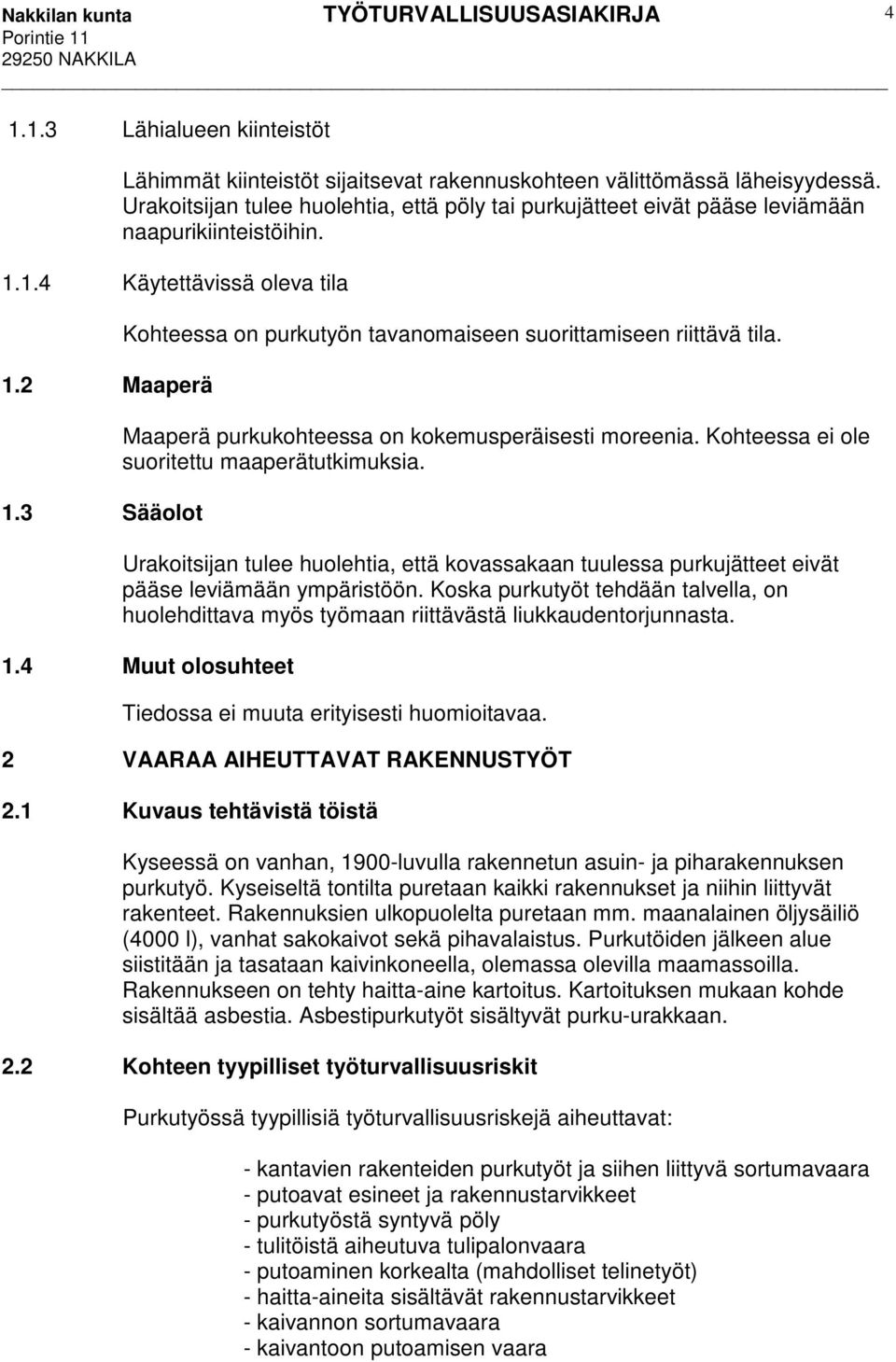 3 Sääolot Kohteessa on purkutyön tavanomaiseen suorittamiseen riittävä tila. Maaperä purkukohteessa on kokemusperäisesti moreenia. Kohteessa ei ole suoritettu maaperätutkimuksia.