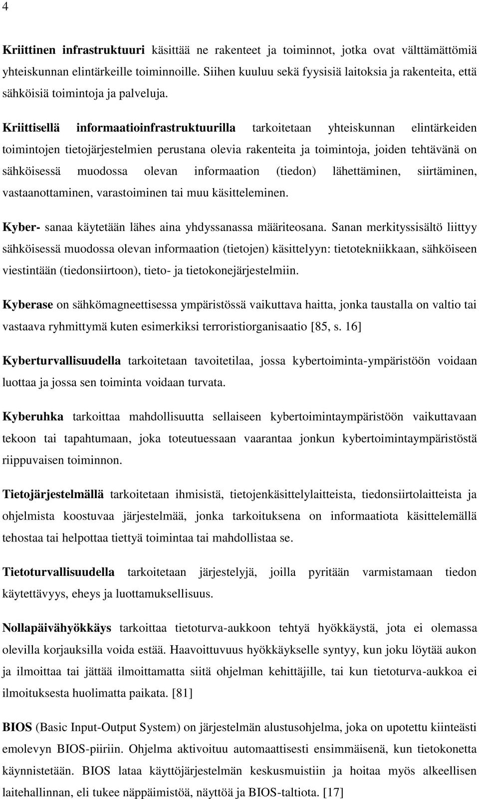 Kriittisellä informaatioinfrastruktuurilla tarkoitetaan yhteiskunnan elintärkeiden toimintojen tietojärjestelmien perustana olevia rakenteita ja toimintoja, joiden tehtävänä on sähköisessä muodossa