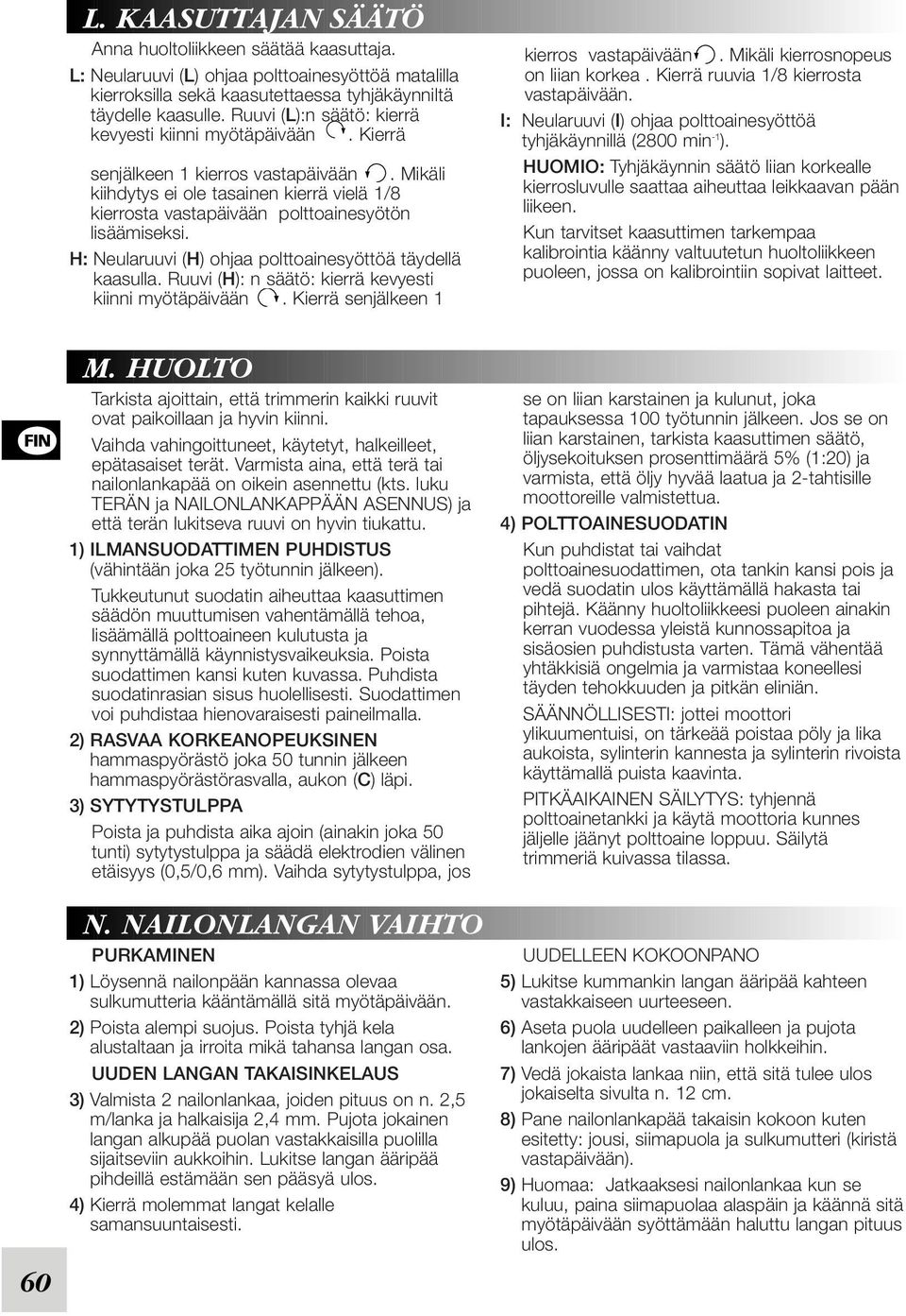 Mikäli kiihdytys ei ole tasainen kierrä vielä 1/8 kierrosta vastapäivään polttoainesyötön lisäämiseksi. H: Neularuuvi (H) ohjaa polttoainesyöttöä täydellä kaasulla.