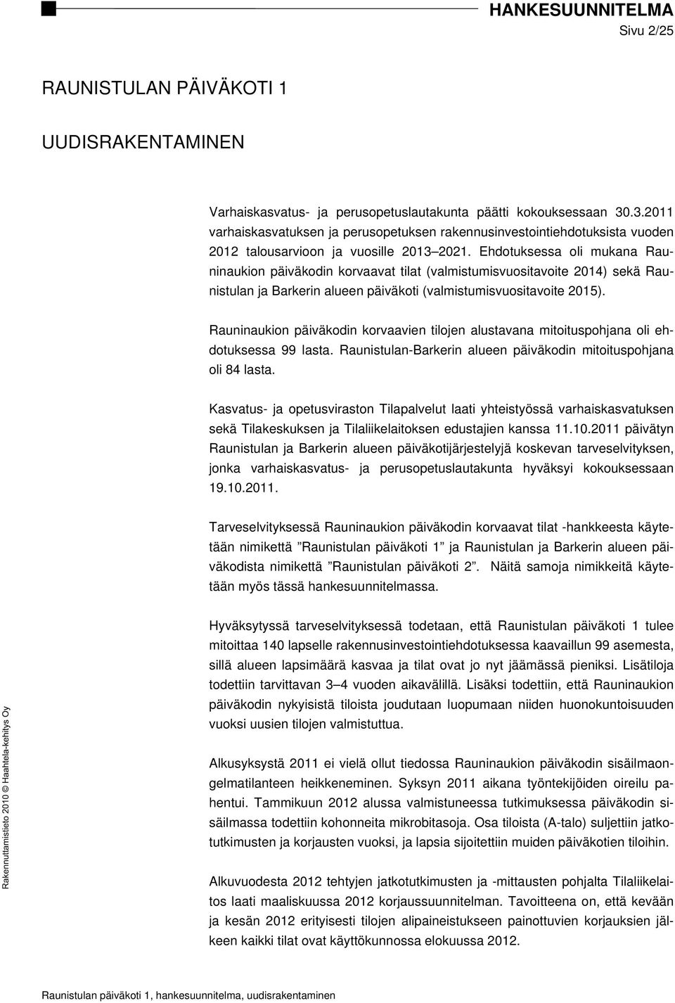 Ehdotuksessa oli mukana Rauninaukion päiväkodin korvaavat tilat (valmistumisvuositavoite 2014) sekä Raunistulan ja Barkerin alueen päiväkoti (valmistumisvuositavoite 2015).