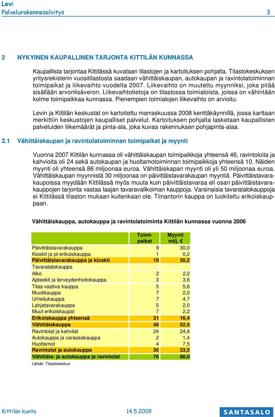 Liikevaihto on muutettu myynniksi, joka pitää sisällään arvonlisäveron. Liikevaihtotietoja on tilastossa toimialoista, joissa on vähintään kolme toimipaikkaa kunnassa.