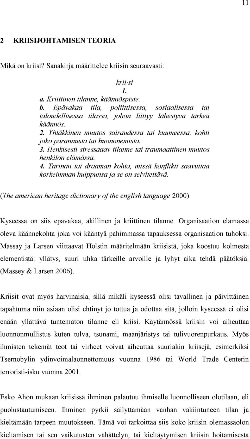 3. Henkisesti stressaaav tilanne tai traumaattinen muutos henkilön elämässä. 4. Tarinan tai draaman kohta, missä konflikti saavuttaa korkeimman huippunsa ja se on selvitettävä.