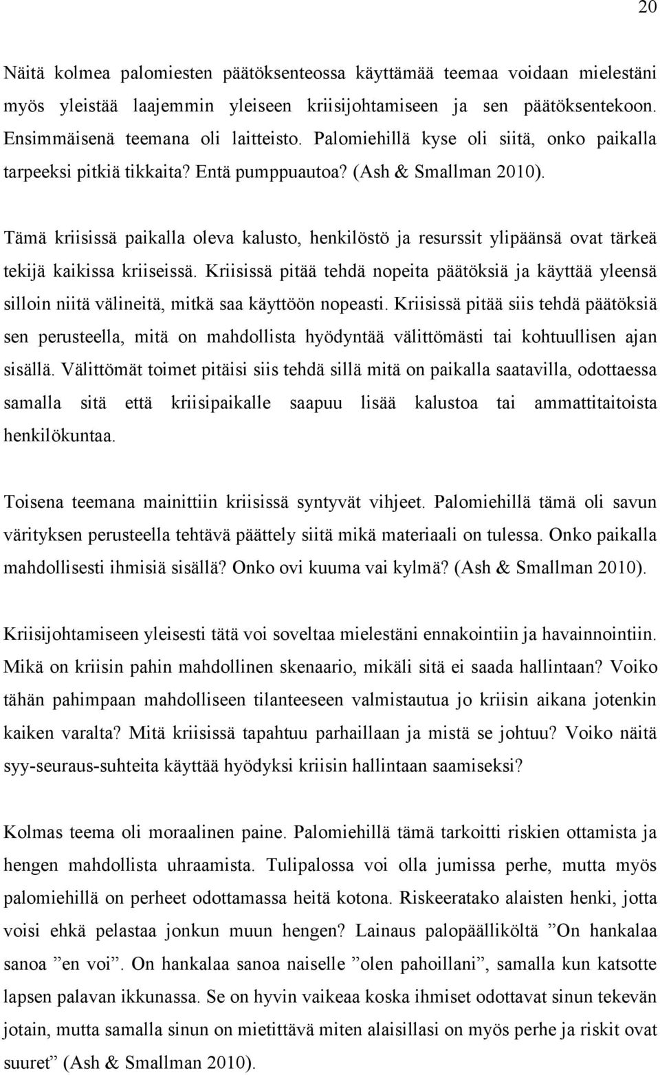 Tämä kriisissä paikalla oleva kalusto, henkilöstö ja resurssit ylipäänsä ovat tärkeä tekijä kaikissa kriiseissä.