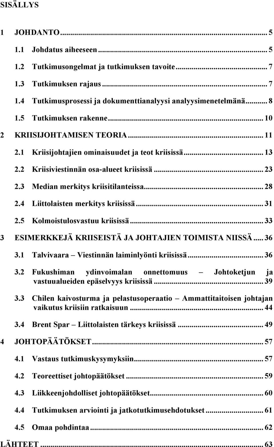 3 Median merkitys kriisitilanteissa... 28 2.4 Liittolaisten merkitys kriisissä... 31 2.5 Kolmoistulosvastuu kriisissä... 33 3 ESIMERKKEJÄ KRIISEISTÄ JA JOHTAJIEN TOIMISTA NIISSÄ... 36 3.