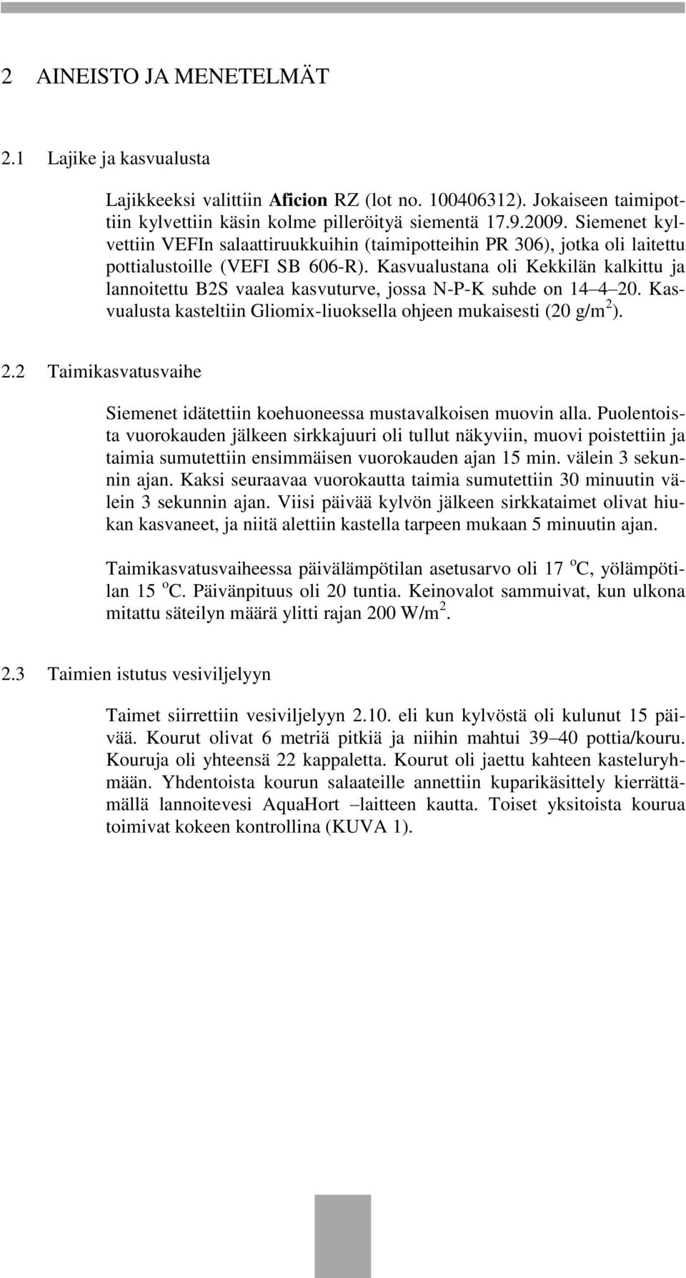 Kasvualustana oli Kekkilän kalkittu ja lannoitettu B2S vaalea kasvuturve, jossa N-P-K suhde on 14 4 20. Kasvualusta kasteltiin Gliomix-liuoksella ohjeen mukaisesti (20 g/m 2 ). 2.2 Taimikasvatusvaihe Siemenet idätettiin koehuoneessa mustavalkoisen muovin alla.