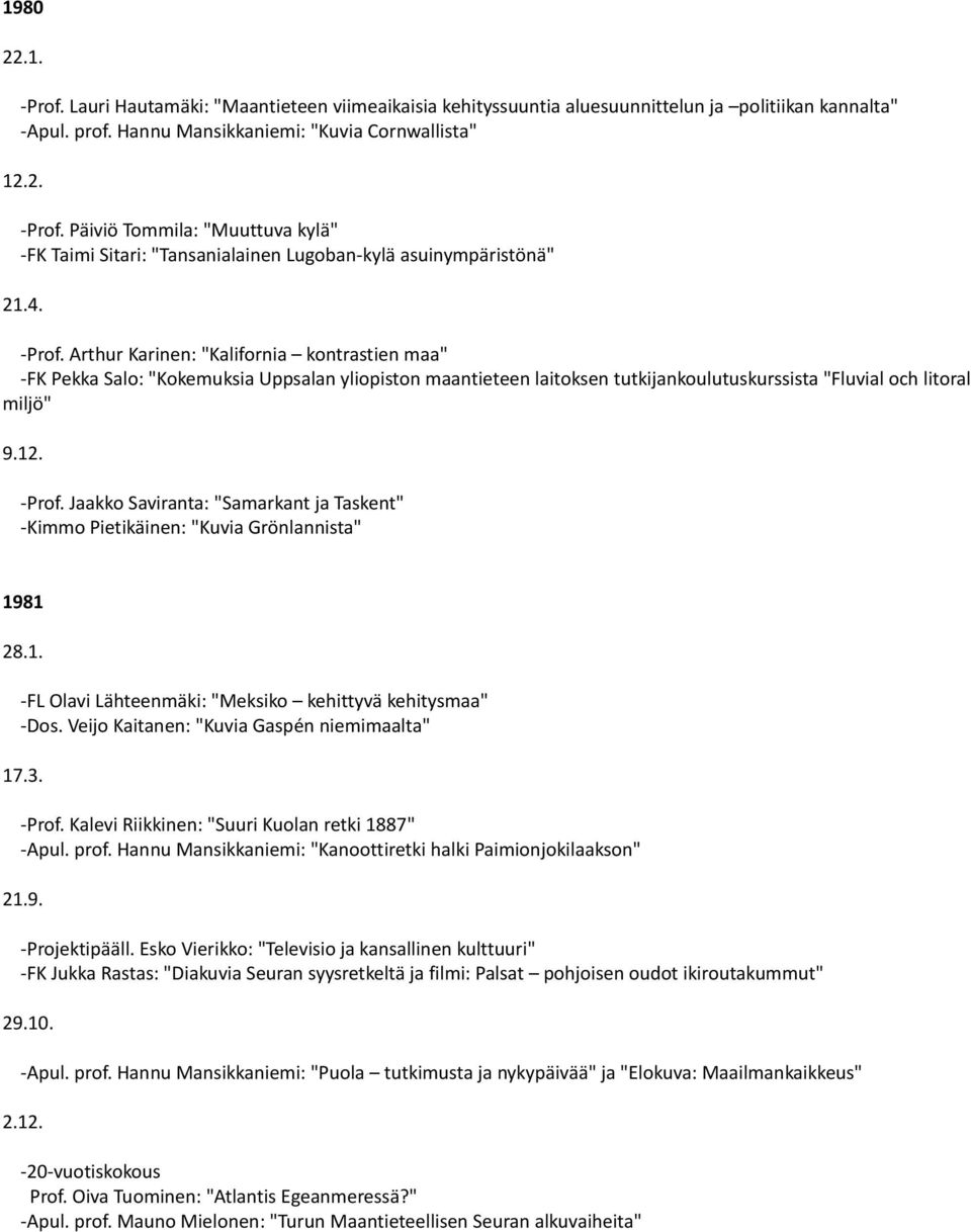 Veijo Kaitanen: "Kuvia Gaspén niemimaalta" 17.3. -Prof. Kalevi Riikkinen: "Suuri Kuolan retki 1887" -Apul. prof. Hannu Mansikkaniemi: "Kanoottiretki halki Paimionjokilaakson" 21.9. -Projektipääll.