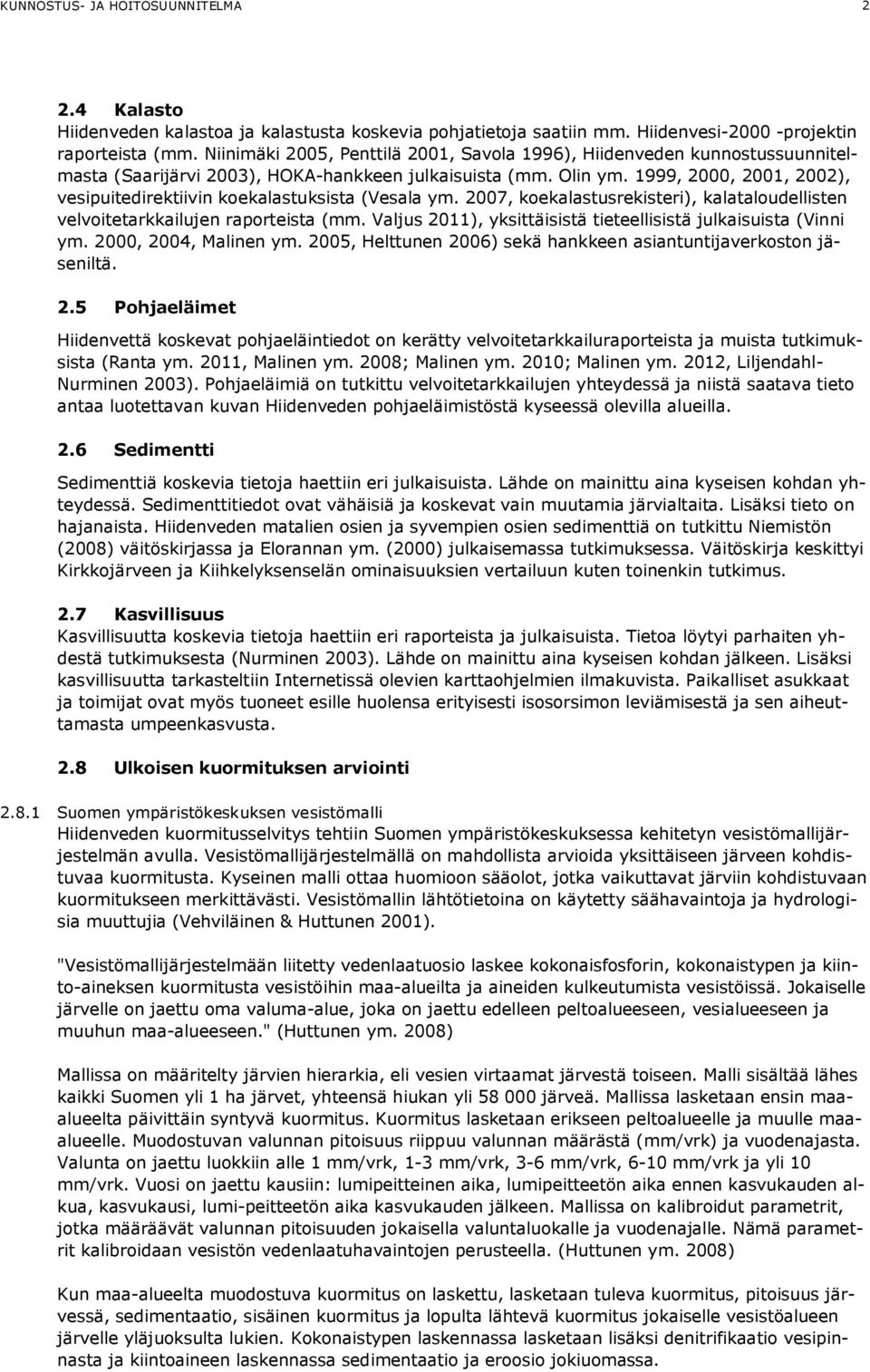 1999, 2000, 2001, 2002), vesipuitedirektiivin koekalastuksista (Vesala ym. 2007, koekalastusrekisteri), kalataloudellisten velvoitetarkkailujen raporteista (mm.