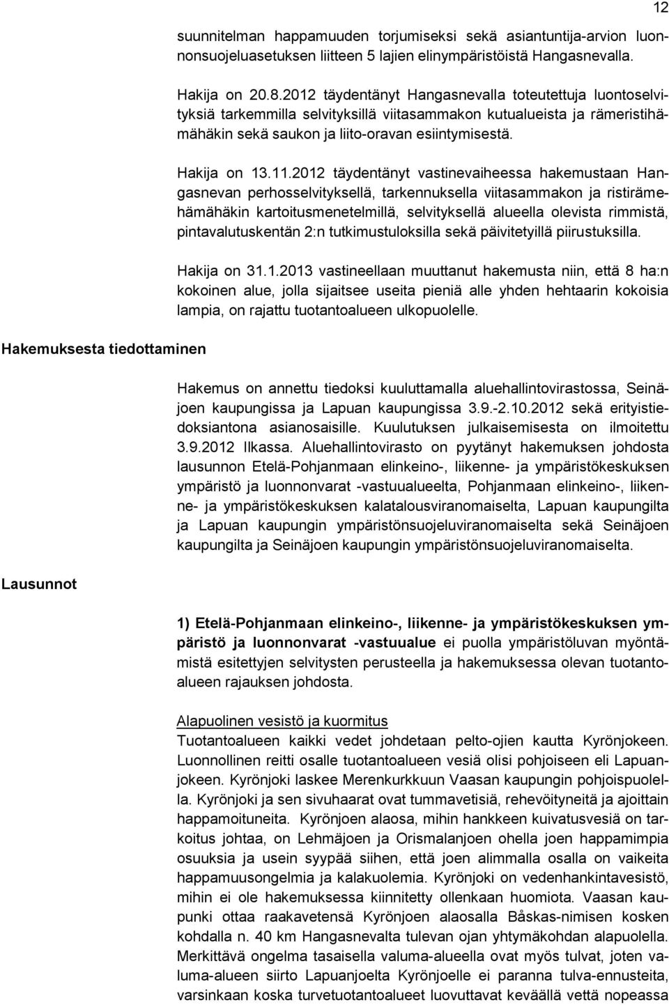 2012 täydentänyt vastinevaiheessa hakemustaan Hangasnevan perhosselvityksellä, tarkennuksella viitasammakon ja ristirämehämähäkin kartoitusmenetelmillä, selvityksellä alueella olevista rimmistä,