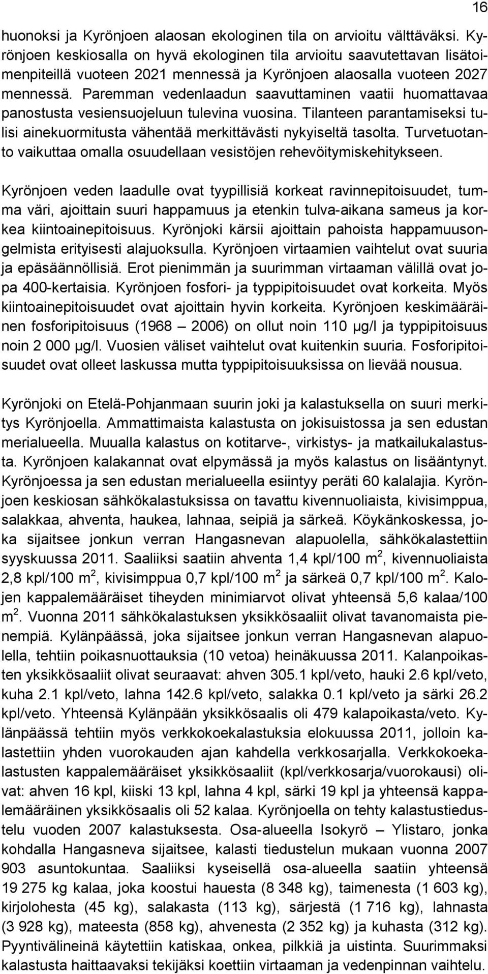 Paremman vedenlaadun saavuttaminen vaatii huomattavaa panostusta vesiensuojeluun tulevina vuosina. Tilanteen parantamiseksi tulisi ainekuormitusta vähentää merkittävästi nykyiseltä tasolta.