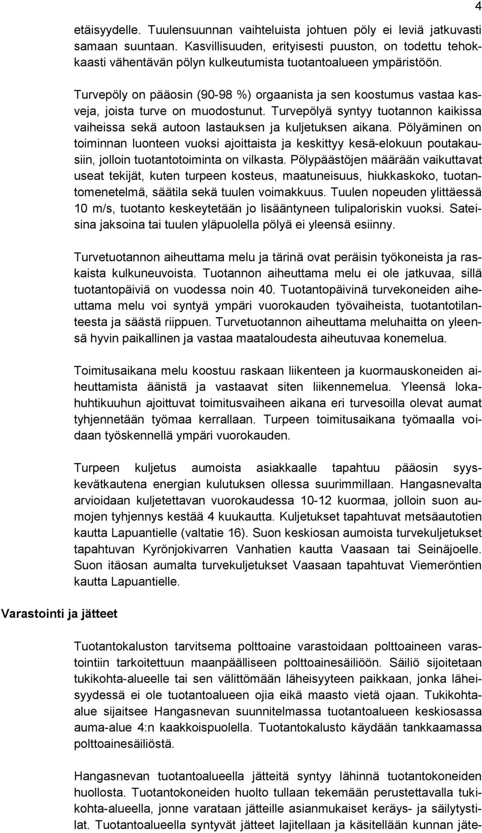 Turvepöly on pääosin (90-98 %) orgaanista ja sen koostumus vastaa kasveja, joista turve on muodostunut. Turvepölyä syntyy tuotannon kaikissa vaiheissa sekä autoon lastauksen ja kuljetuksen aikana.