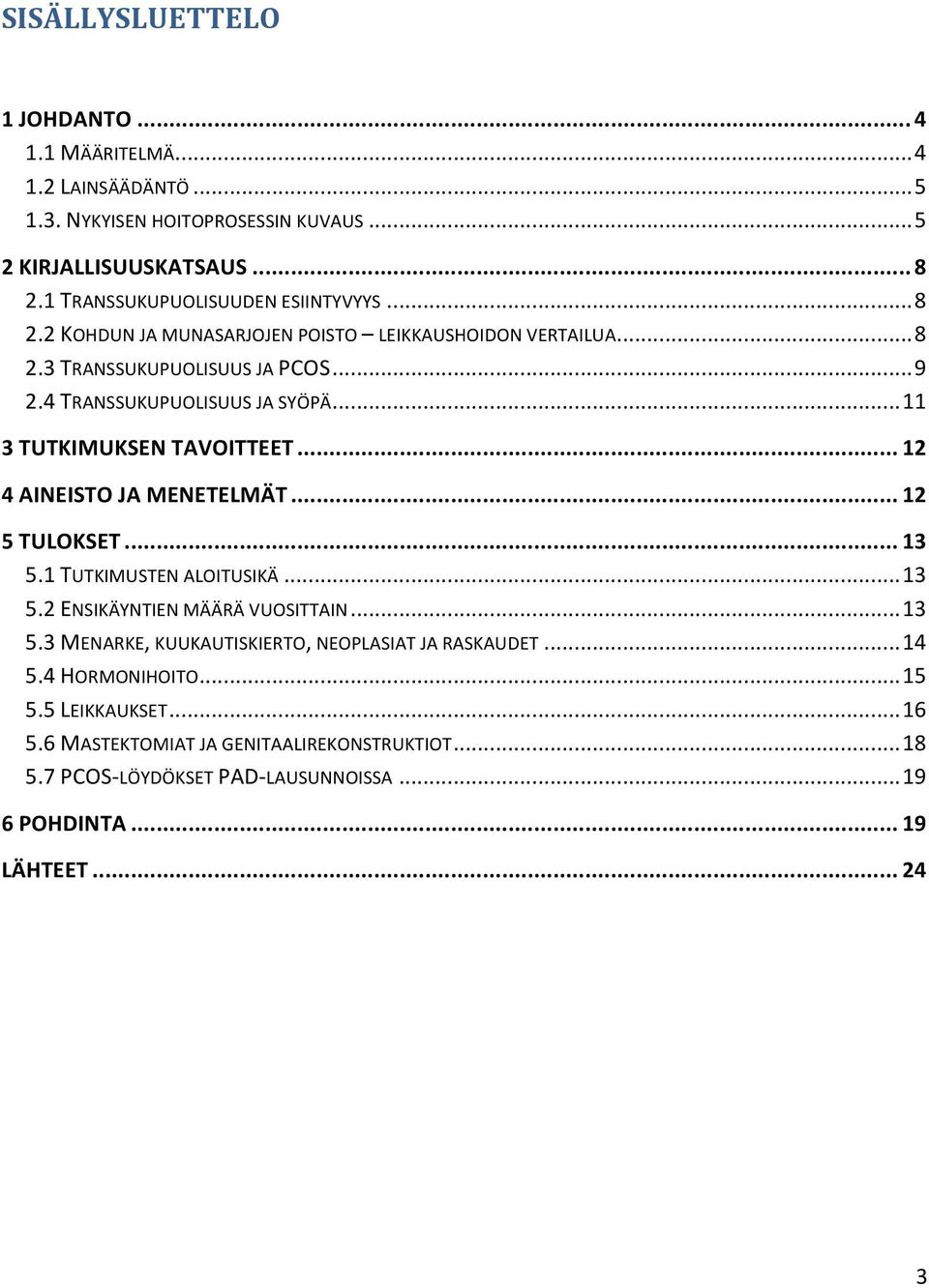 .. 11 3 TUTKIMUKSEN TAVOITTEET... 12 4 AINEISTO JA MENETELMÄT... 12 5 TULOKSET... 13 5.1 TUTKIMUSTEN ALOITUSIKÄ... 13 5.2 ENSIKÄYNTIEN MÄÄRÄ VUOSITTAIN... 13 5.3 MENARKE, KUUKAUTISKIERTO, NEOPLASIAT JA RASKAUDET.