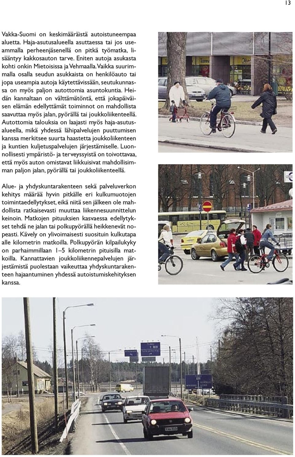 Vaikka suurimmalla osalla seudun asukkaista on henkilöauto tai jopa useampia autoja käytettävissään, seutukunnassa on myös paljon autottomia asuntokuntia.