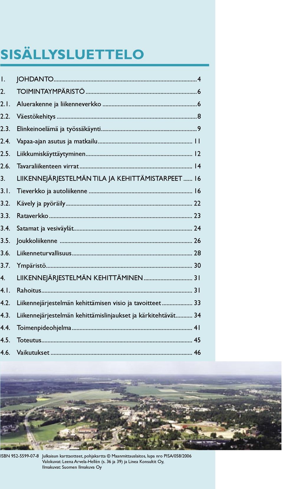 3. Rataverkko... 23 3.4. Satamat ja vesiväylät... 24 3.5. Joukkoliikenne... 26 3.6. Liikenneturvallisuus... 28 3.7. Ympäristö... 30 4. LIIKENNEJÄRJESTELMÄN KEHITTÄMINEN... 31 4.1. Rahoitus... 31 4.2. Liikennejärjestelmän kehittämisen visio ja tavoitteet.