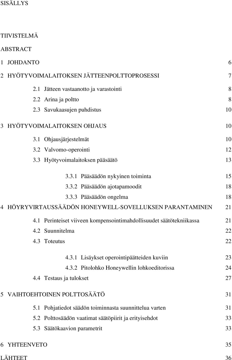 3.3 Pääsäädön ongelma 18 4 HÖYRYVIRTAUSSÄÄDÖN HONEYWELL-SOVELLUKSEN PARANTAMINEN 21 4.1 Perinteiset viiveen kompensointimahdollisuudet säätötekniikassa 21 4.2 Suunnitelma 22 4.3 Toteutus 22 4.3.1 Lisäykset operointipäätteiden kuviin 23 4.