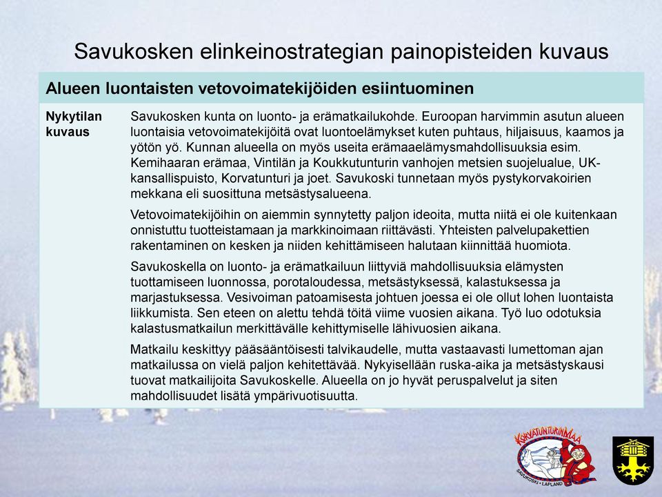 Kemihaaran erämaa, Vintilän ja Koukkutunturin vanhojen metsien suojelualue, UKkansallispuisto, Korvatunturi ja joet. Savukoski tunnetaan myös pystykorvakoirien mekkana eli suosittuna metsästysalueena.