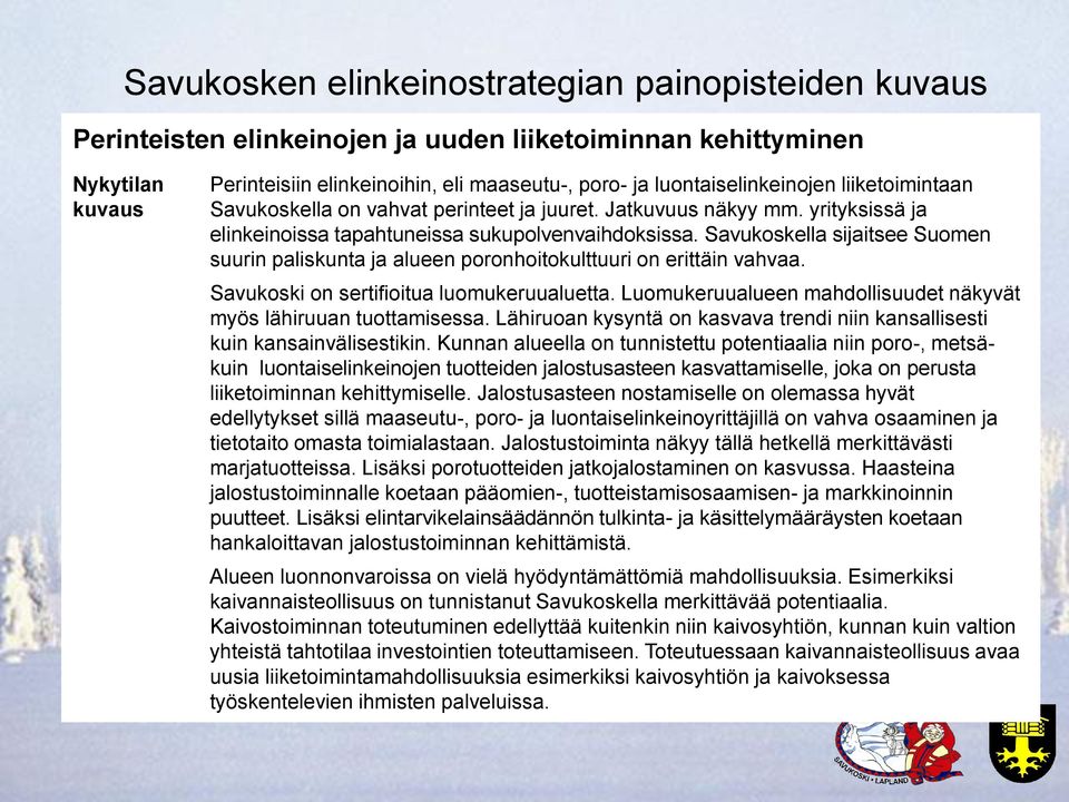 Savukoskella sijaitsee Suomen suurin paliskunta ja alueen poronhoitokulttuuri on erittäin vahvaa. Savukoski on sertifioitua luomukeruualuetta.