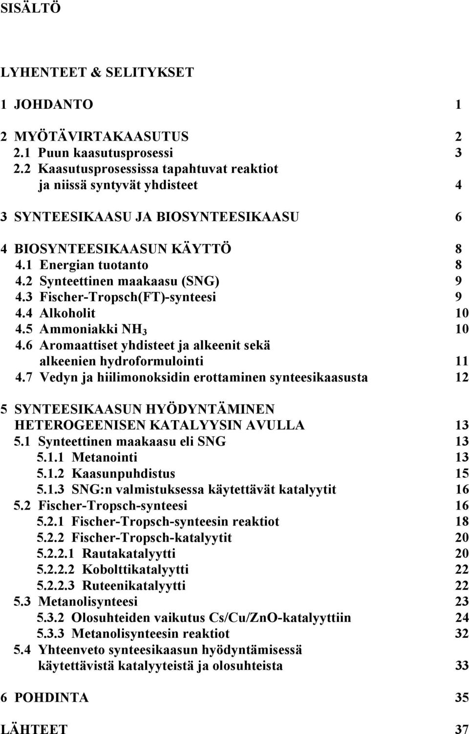 3 Fischer-Tropsch(FT)-synteesi 9 4.4 Alkoholit 10 4.5 Ammoniakki NH 3 10 4.6 Aromaattiset yhdisteet ja alkeenit sekä alkeenien hydroformulointi 11 4.