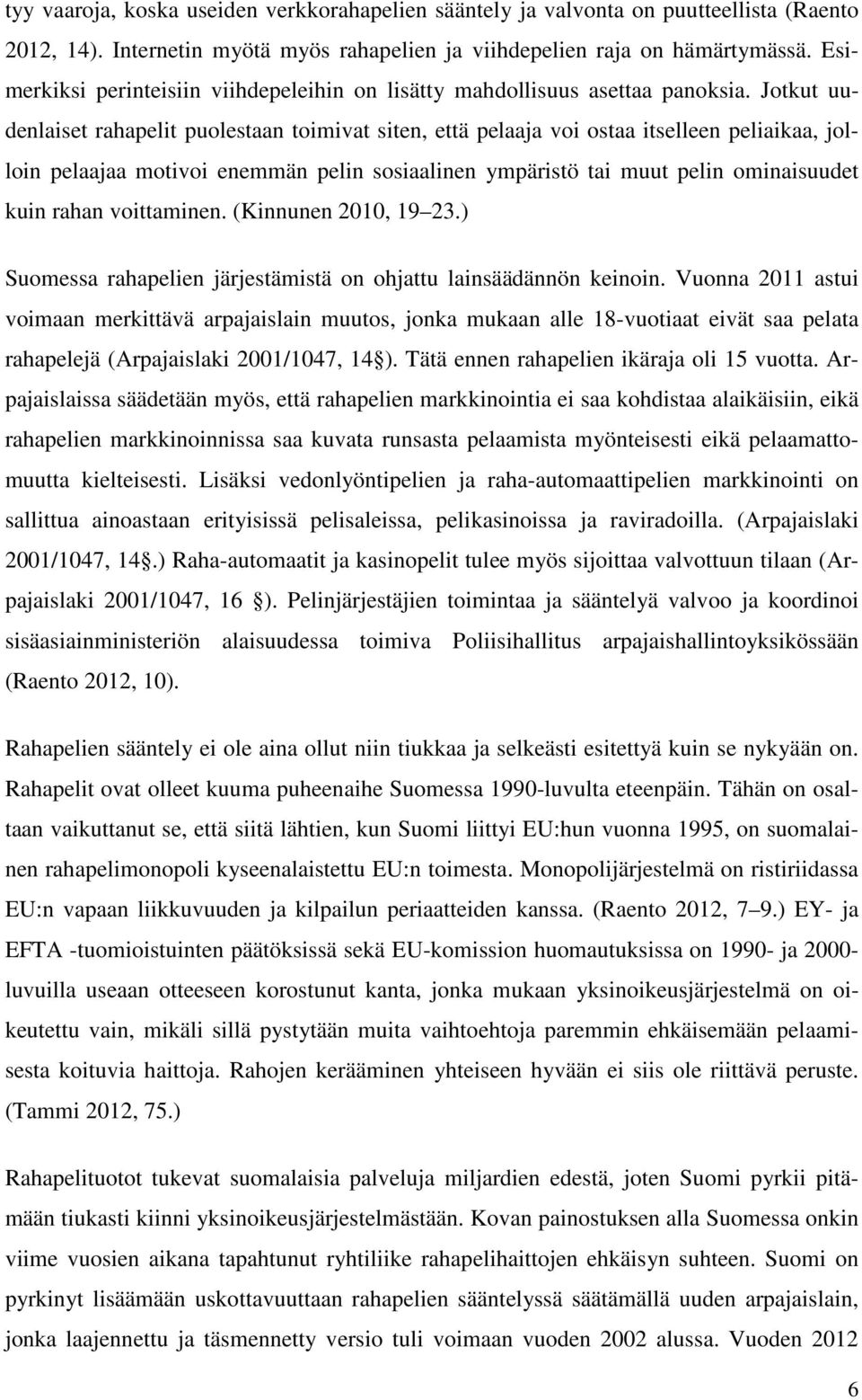 Jotkut uudenlaiset rahapelit puolestaan toimivat siten, että pelaaja voi ostaa itselleen peliaikaa, jolloin pelaajaa motivoi enemmän pelin sosiaalinen ympäristö tai muut pelin ominaisuudet kuin rahan