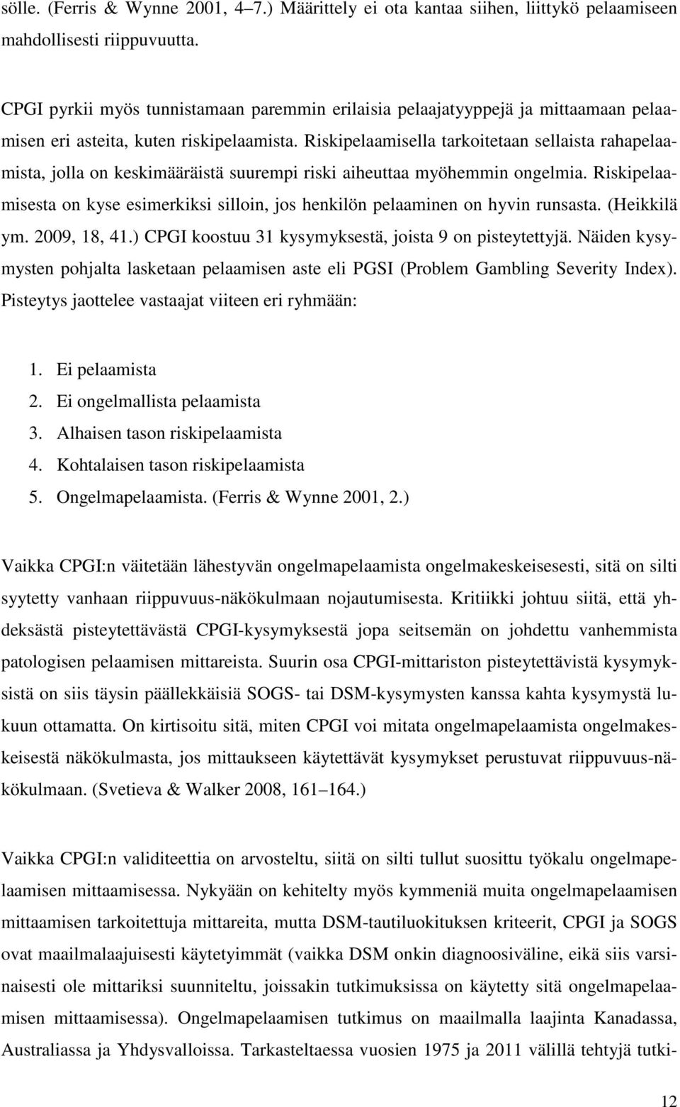 Riskipelaamisella tarkoitetaan sellaista rahapelaamista, jolla on keskimääräistä suurempi riski aiheuttaa myöhemmin ongelmia.