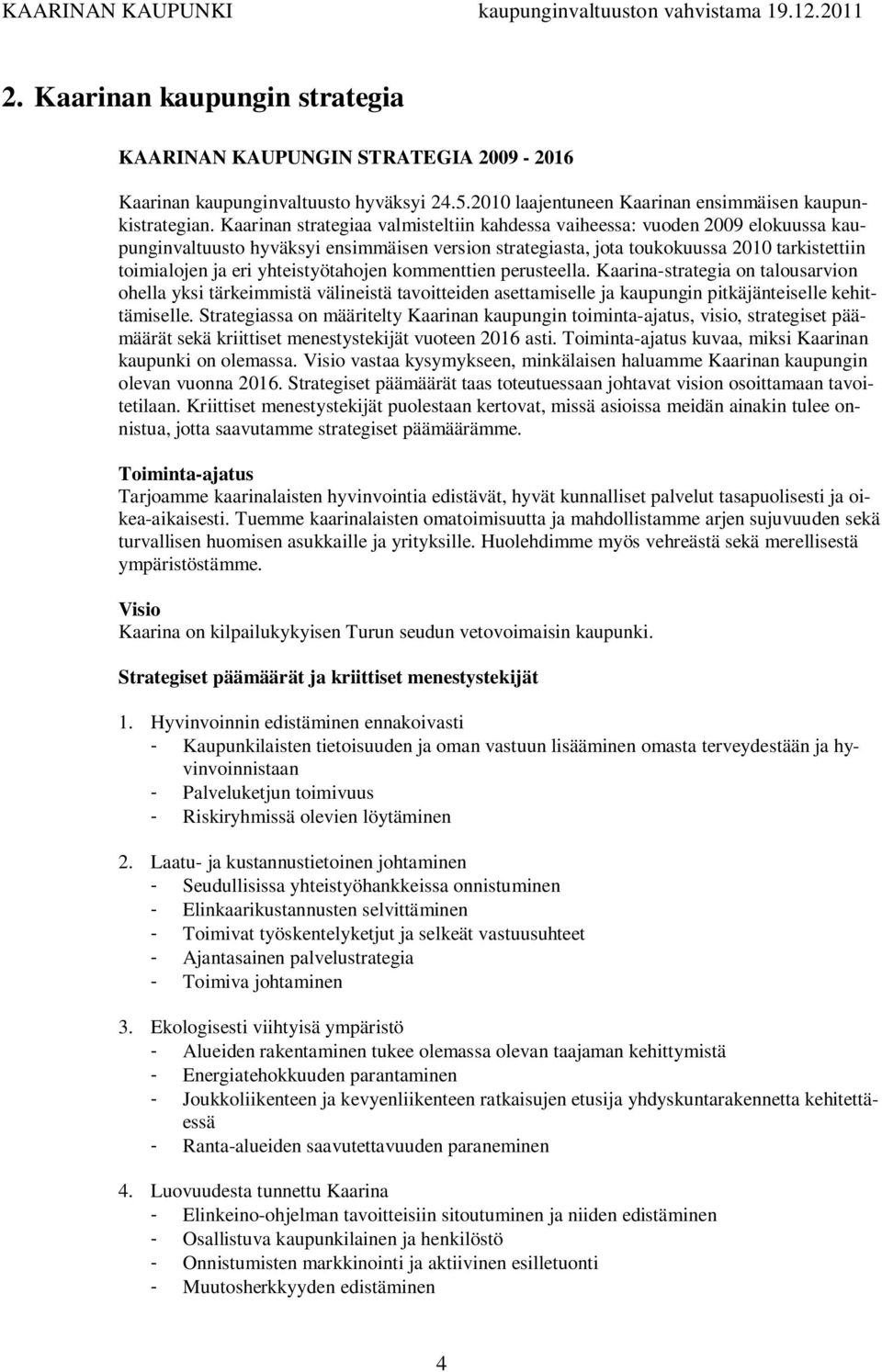 yhteistyötahojen kommenttien perusteella. Kaarina-strategia on talousarvion ohella yksi tärkeimmistä välineistä tavoitteiden asettamiselle ja kaupungin pitkäjänteiselle kehittämiselle.