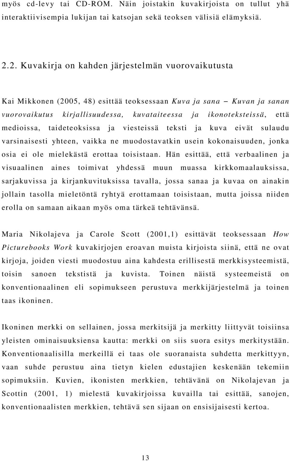 medioissa, taideteoksissa ja viesteissä teksti ja kuva eivät sulaudu varsinaisesti yhteen, vaikka ne muodostavatkin usein kokonaisuuden, jonka osia ei ole mielekästä erottaa toisistaan.