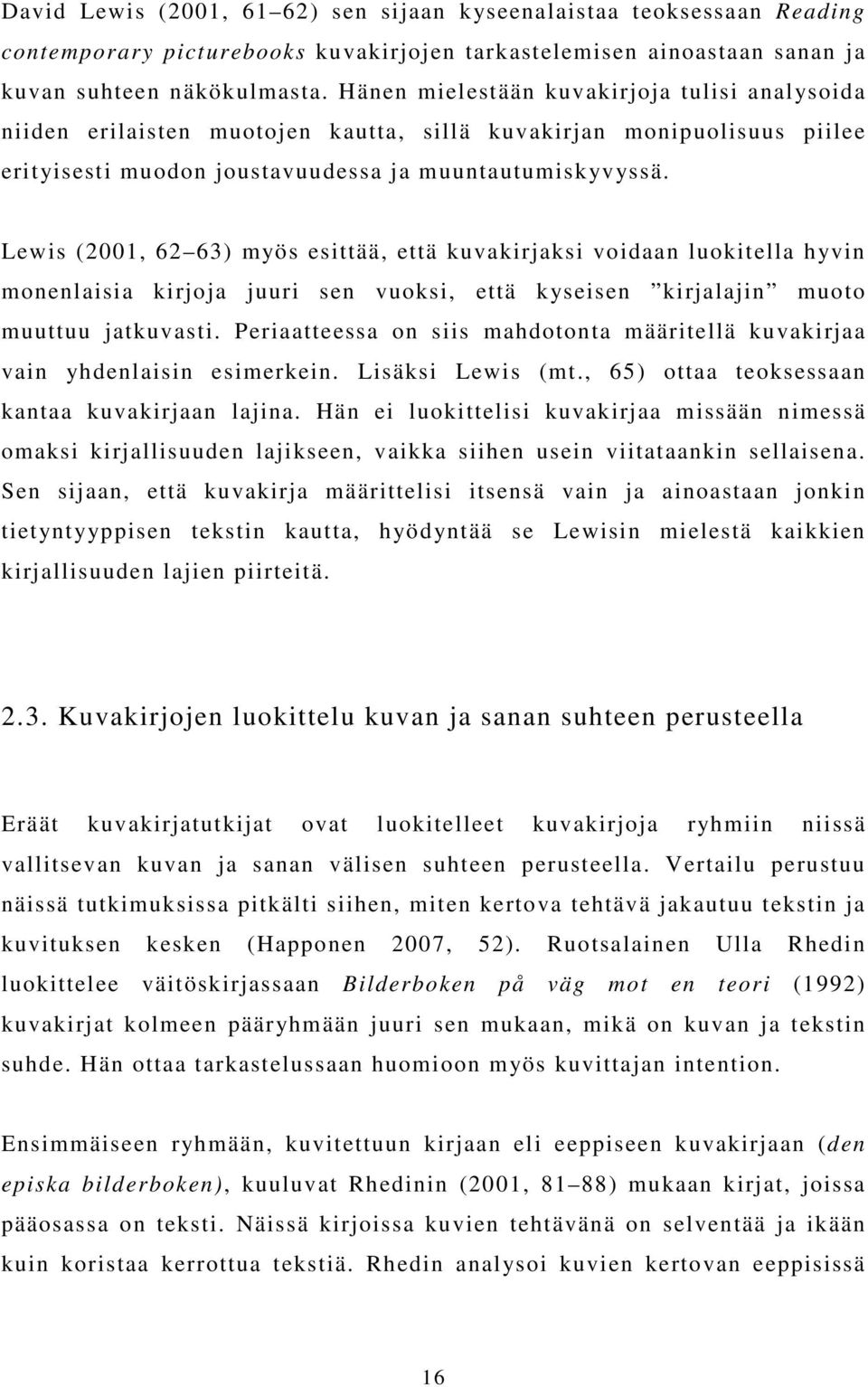 Lewis (2001, 62 63) myös esittää, että kuvakirjaksi voidaan luokitella hyvin monenlaisia kirjoja juuri sen vuoksi, että kyseisen kirjalajin muoto muuttuu jatkuvasti.