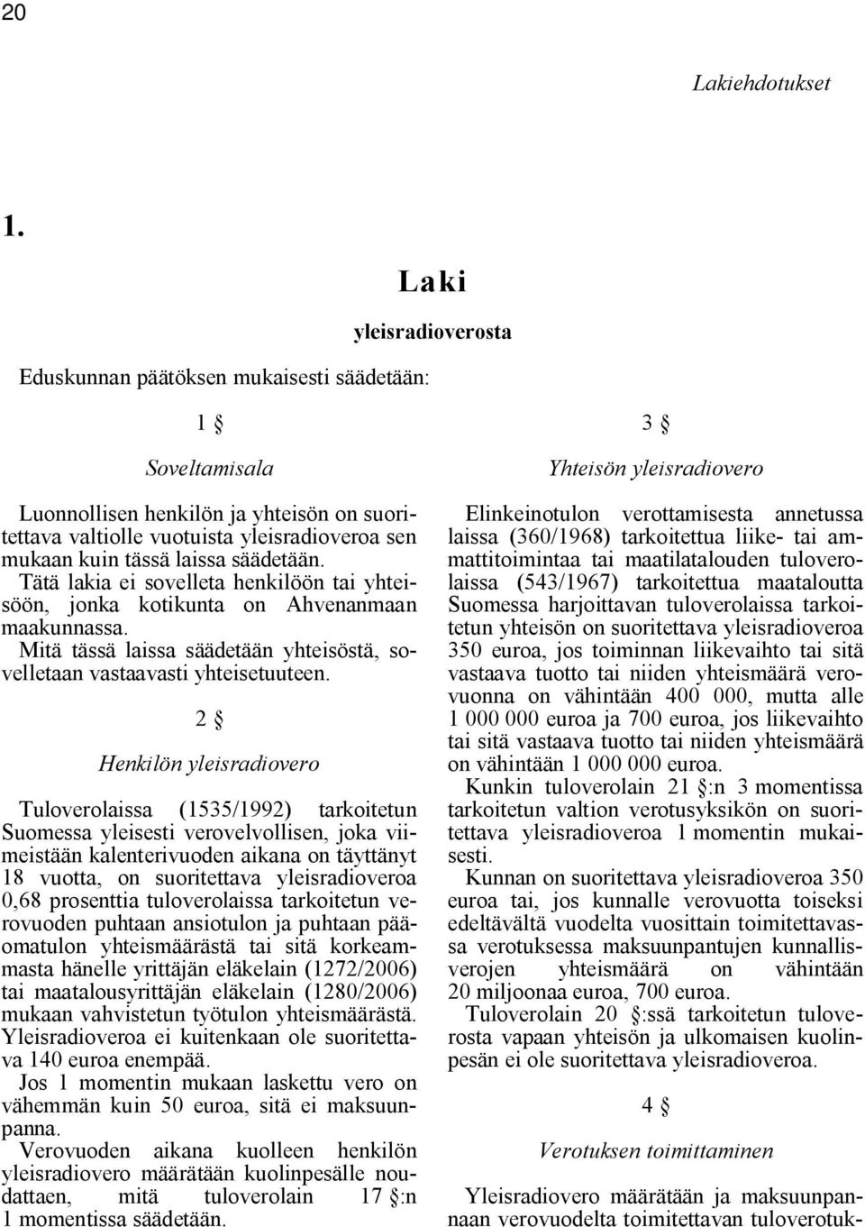 säädetään. Tätä lakia ei sovelleta henkilöön tai yhteisöön, jonka kotikunta on Ahvenanmaan maakunnassa. Mitä tässä laissa säädetään yhteisöstä, sovelletaan vastaavasti yhteisetuuteen.
