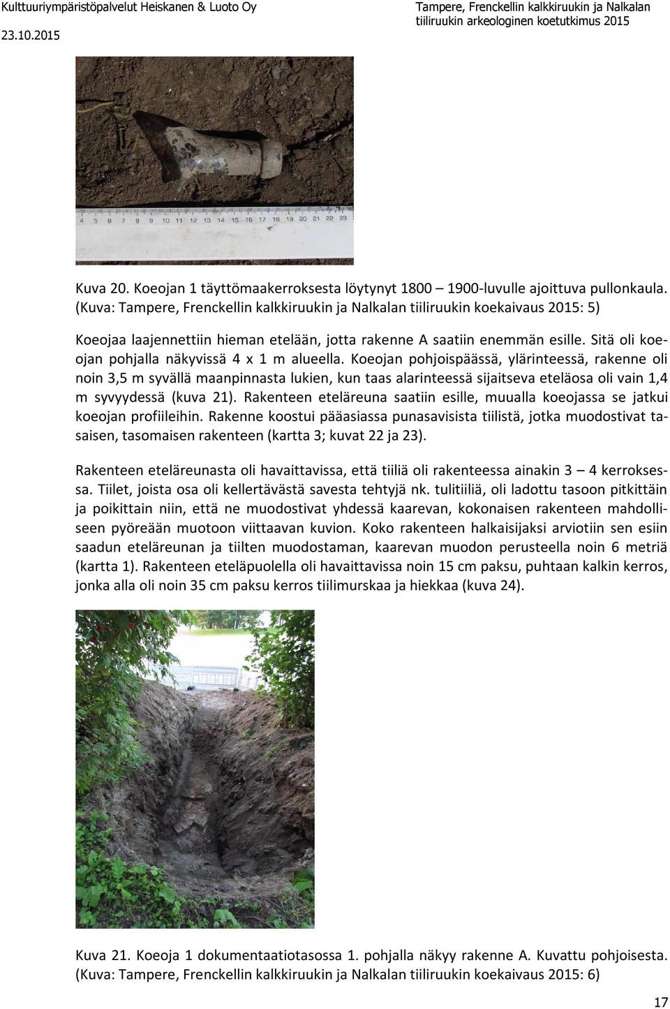 Koeojan pohjoispäässä, ylärinteessä, rakenne oli noin 3,5 m syvällä maanpinnasta lukien, kun taas alarinteessä sijaitseva eteläosa oli vain 1,4 m syvyydessä (kuva 21).