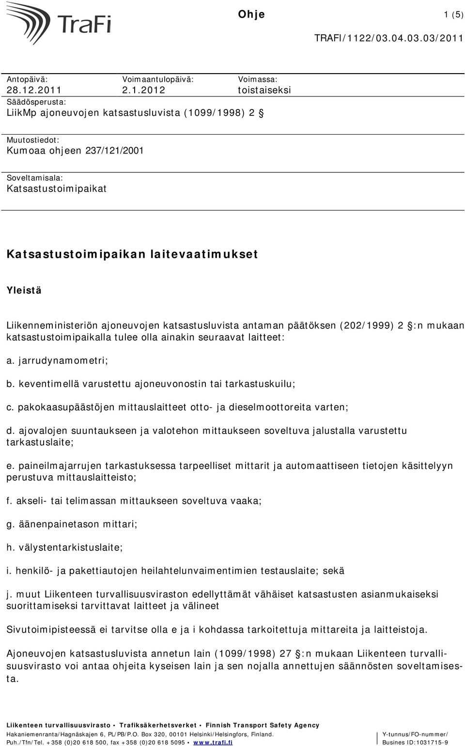 .2011 Vimaantulpäivä: 2.1.2012 Vimassa: tistaiseksi Säädösperusta: LiikMp ajneuvjen katsastusluvista (1099/1998) 2 Muutstiedt: Kumaa hjeen 237/121/2001 Sveltamisala: Katsastustimipaikat