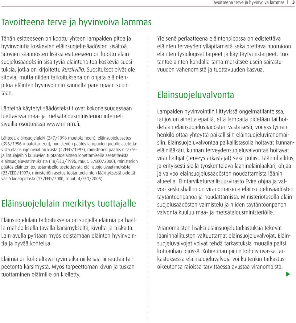 Suositukset eivät ole sitovia, mutta niiden tarkoituksena on ohjata eläintenpitoa eläinten hyvinvoinnin kannalta parempaan suuntaan.