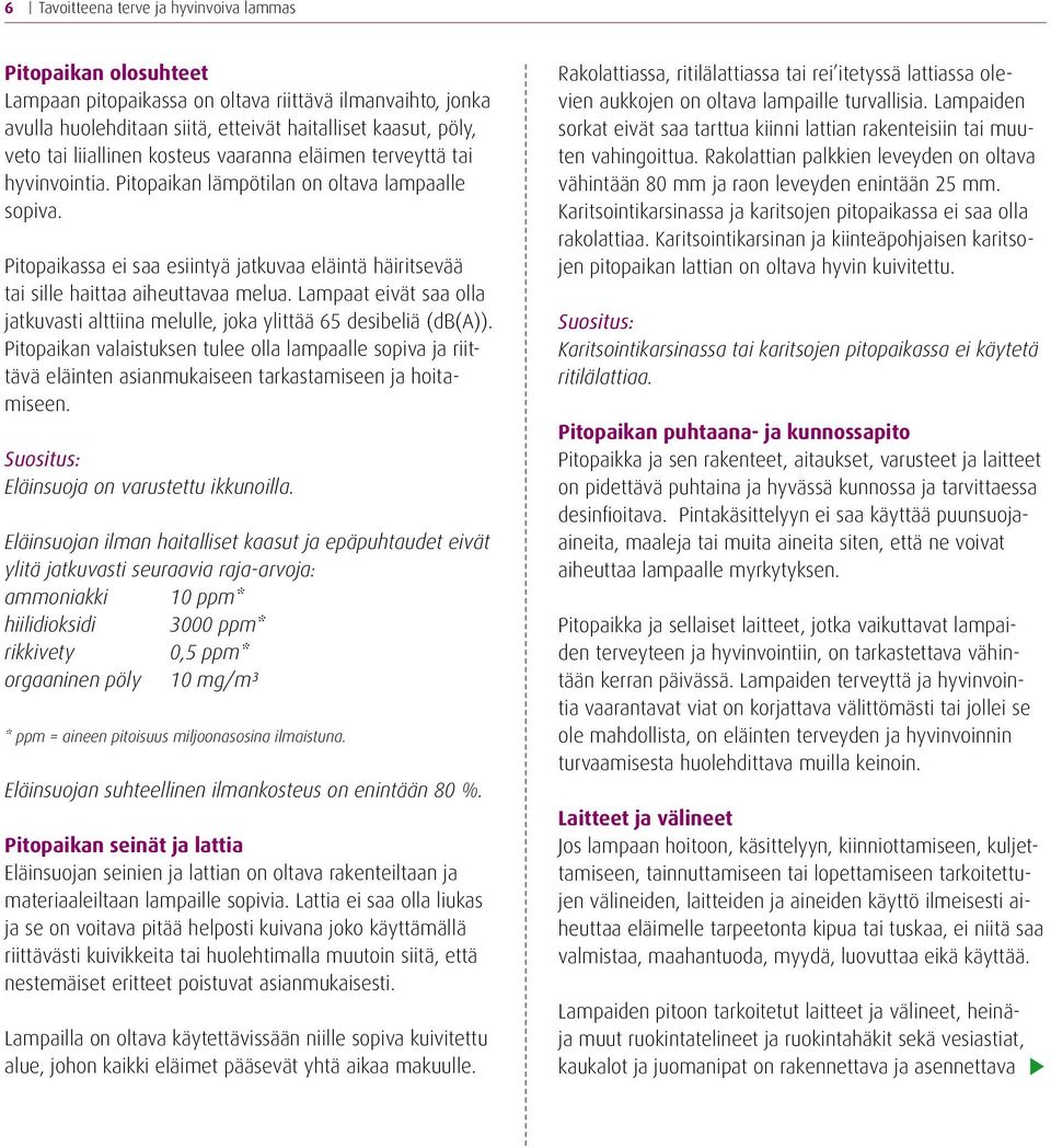 Pitopaikassa ei saa esiintyä jatkuvaa eläintä häiritsevää tai sille haittaa aiheuttavaa melua. Lampaat eivät saa olla jatkuvasti alttiina melulle, joka ylittää 65 desibeliä (db(a)).