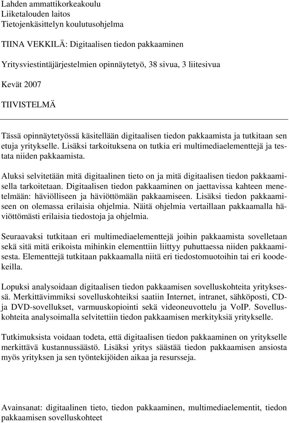 Lisäksi tarkoituksena on tutkia eri multimediaelementtejä ja testata niiden pakkaamista. Aluksi selvitetään mitä digitaalinen tieto on ja mitä digitaalisen tiedon pakkaamisella tarkoitetaan.