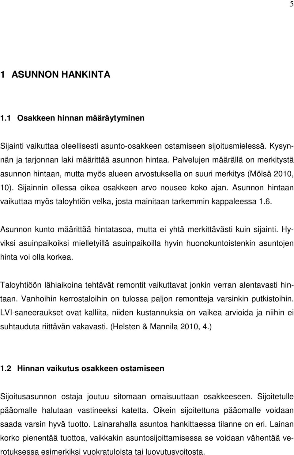 Asunnon hintaan vaikuttaa myös taloyhtiön velka, josta mainitaan tarkemmin kappaleessa 1.6. Asunnon kunto määrittää hintatasoa, mutta ei yhtä merkittävästi kuin sijainti.