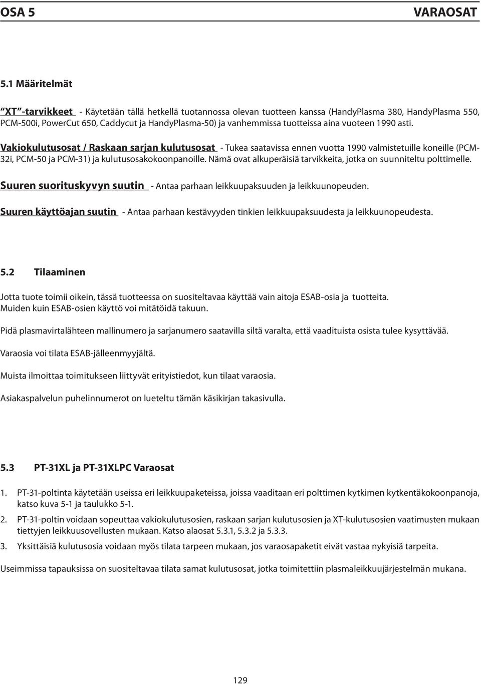 tuotteissa aina vuoteen 1990 asti. Vakiokulutusosat / Raskaan sarjan kulutusosat - Tukea saatavissa ennen vuotta 1990 valmistetuille koneille (PCM- 32i, PCM-50 ja PCM-31) ja kulutusosakokoonpanoille.