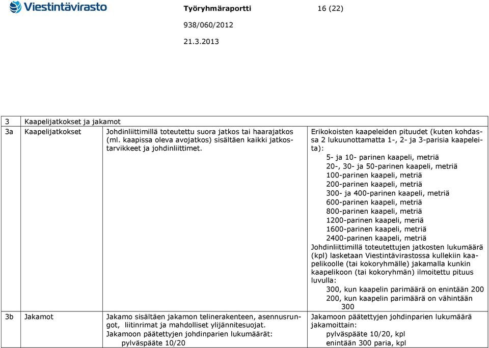 Jakamoon päätettyjen johdinparien lukumäärät: pylväspääte 10/20 Erikokoisten kaapeleiden pituudet (kuten kohdassa 2 lukuunottamatta 1-, 2- ja 3-parisia kaapeleita): 5- ja 10- parinen kaapeli, metriä