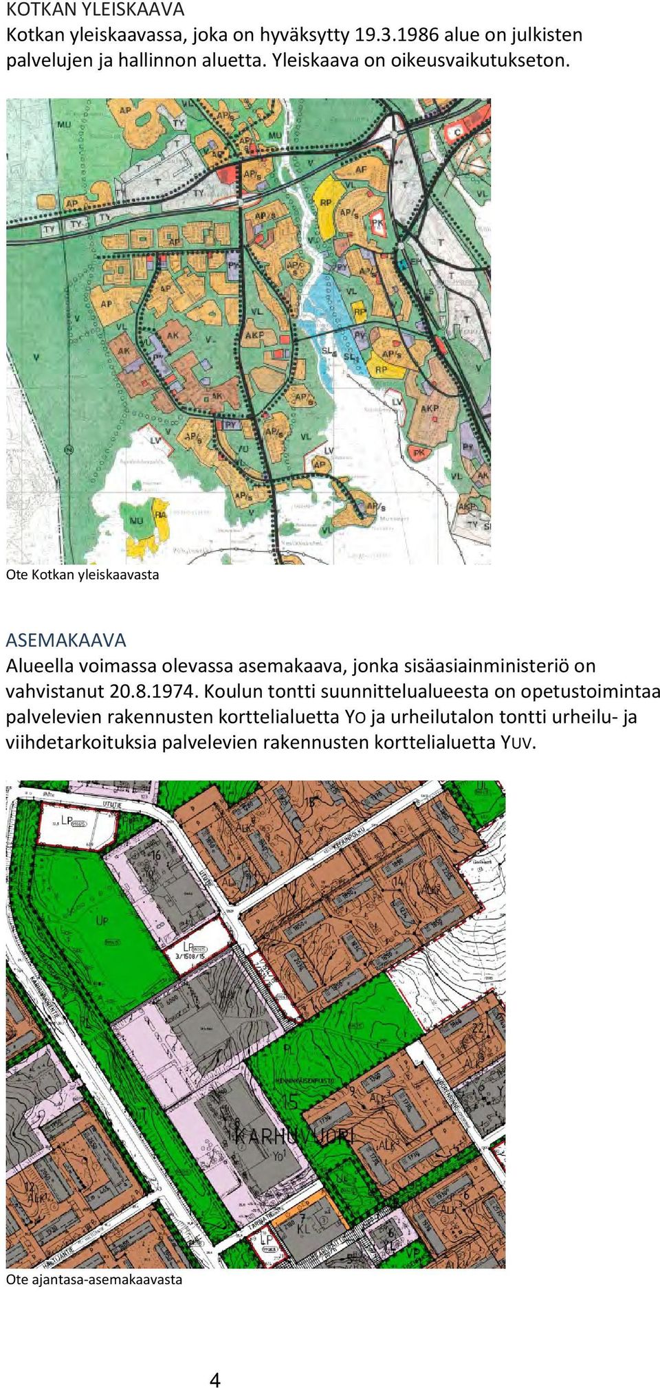 Ote Kotkan yleiskaavasta ASEMAKAAVA Alueella voimassa olevassa asemakaava, jonka sisäasiainministeriö on vahvistanut 20.8.1974.