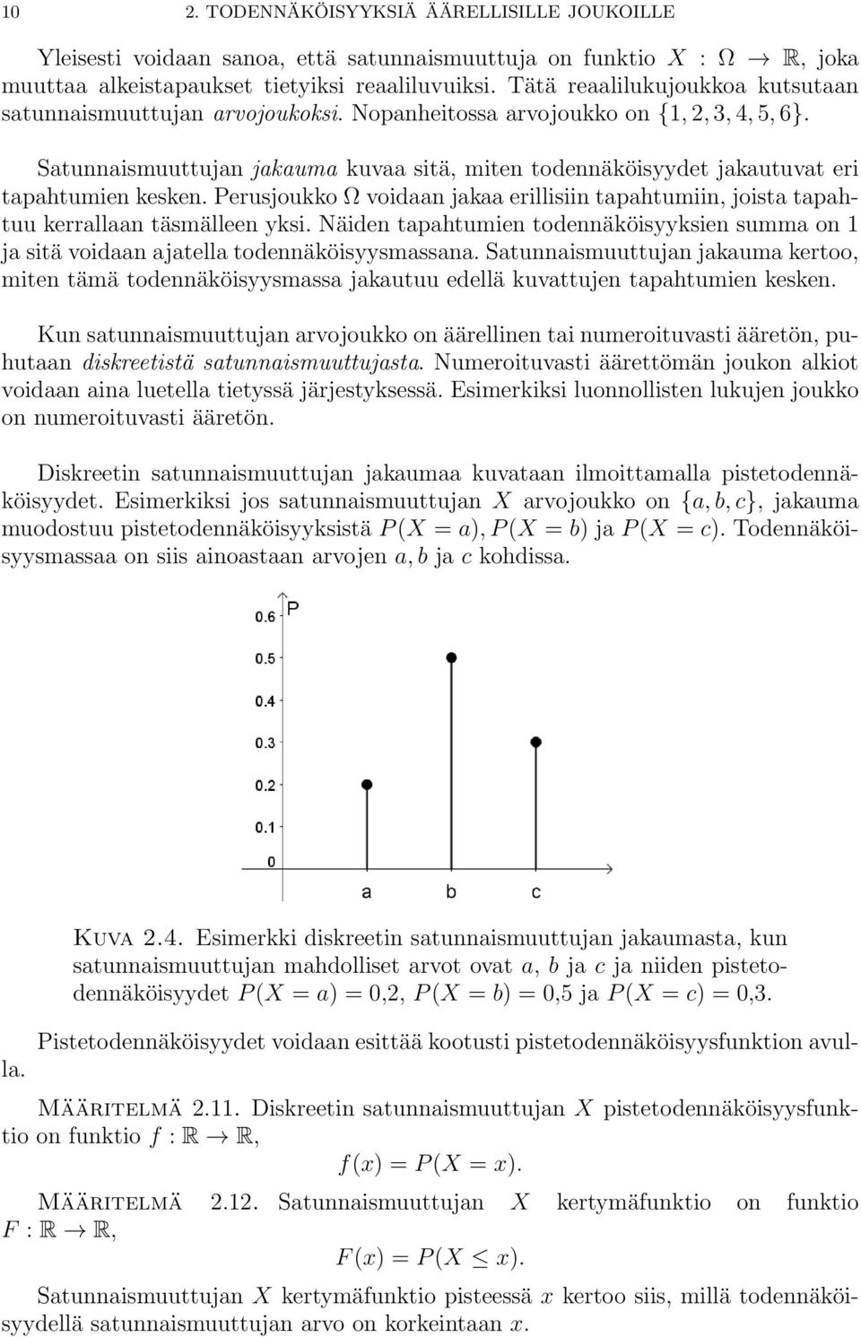 Satunnaismuuttujan jakauma kuvaa sitä, miten todennäköisyydet jakautuvat eri tapahtumien kesken. Perusjoukko Ω voidaan jakaa erillisiin tapahtumiin, joista tapahtuu kerrallaan täsmälleen yksi.