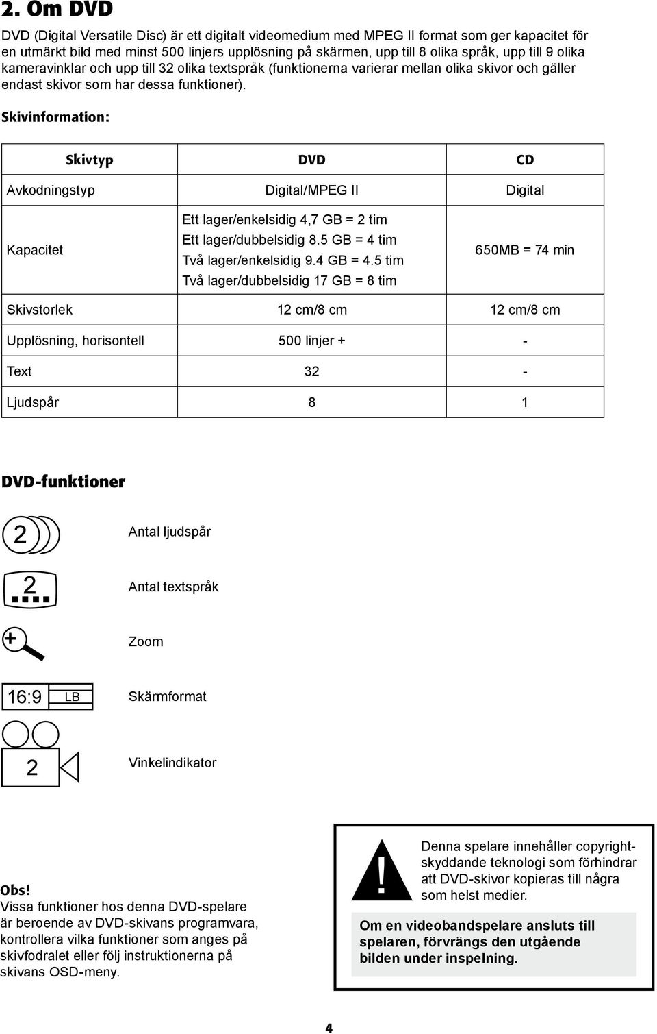 Skivinformation: Skivtyp DVD CD Avkodningstyp Digital/MPEG II Digital Kapacitet Ett lager/enkelsidig 4,7 GB = 2 tim Ett lager/dubbelsidig 8.5 GB = 4 tim Två lager/enkelsidig 9.4 GB = 4.