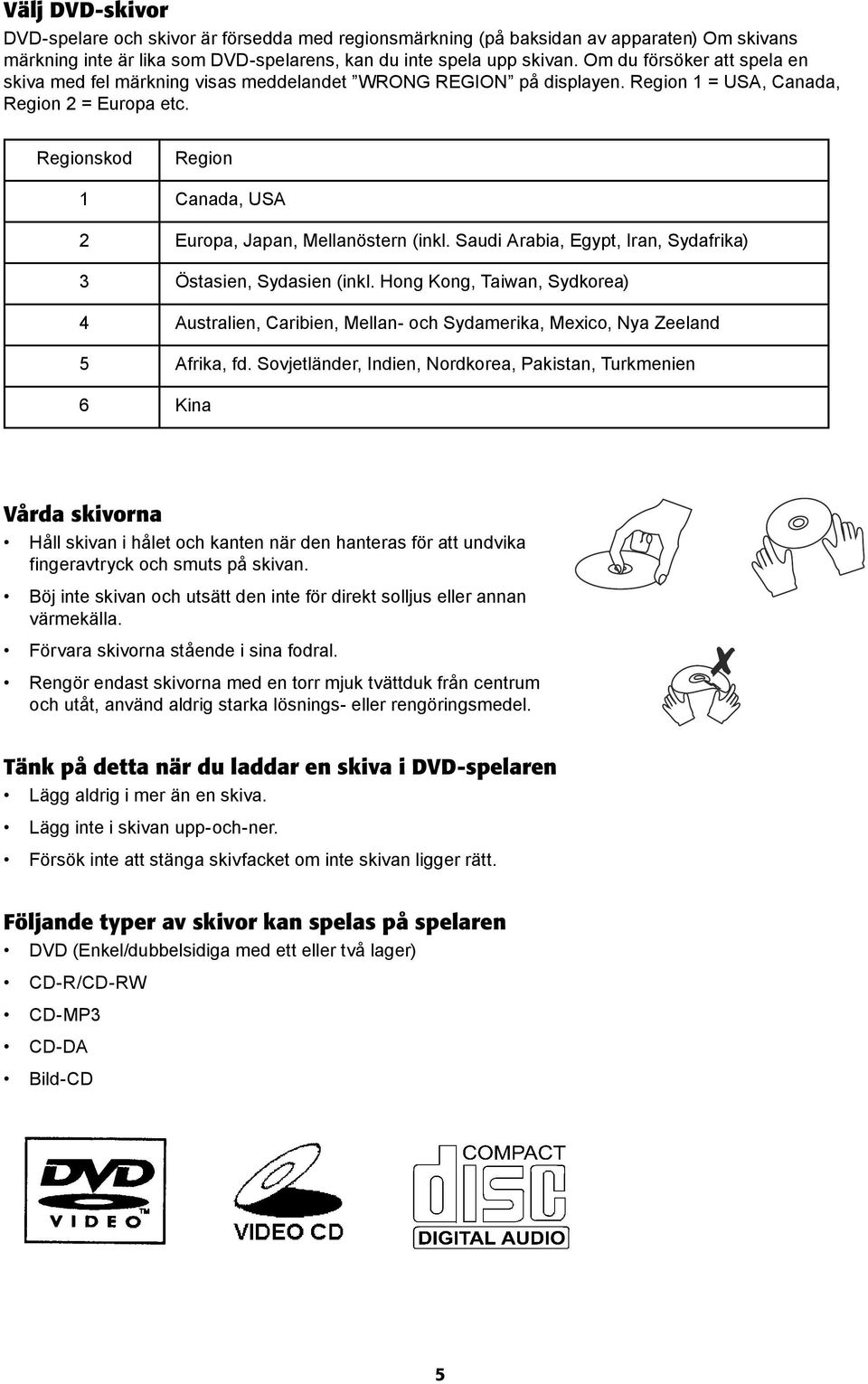 Regionskod Region 1 Canada, USA 2 Europa, Japan, Mellanöstern (inkl. Saudi Arabia, Egypt, Iran, Sydafrika) 3 Östasien, Sydasien (inkl.