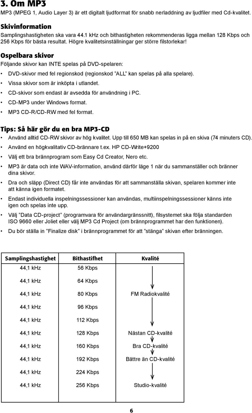 Ospelbara skivor Följande skivor kan INTE spelas på DVD-spelaren: DVD-skivor med fel regionskod (regionskod ALL kan spelas på alla spelare). Vissa skivor som är inköpta i utlandet.