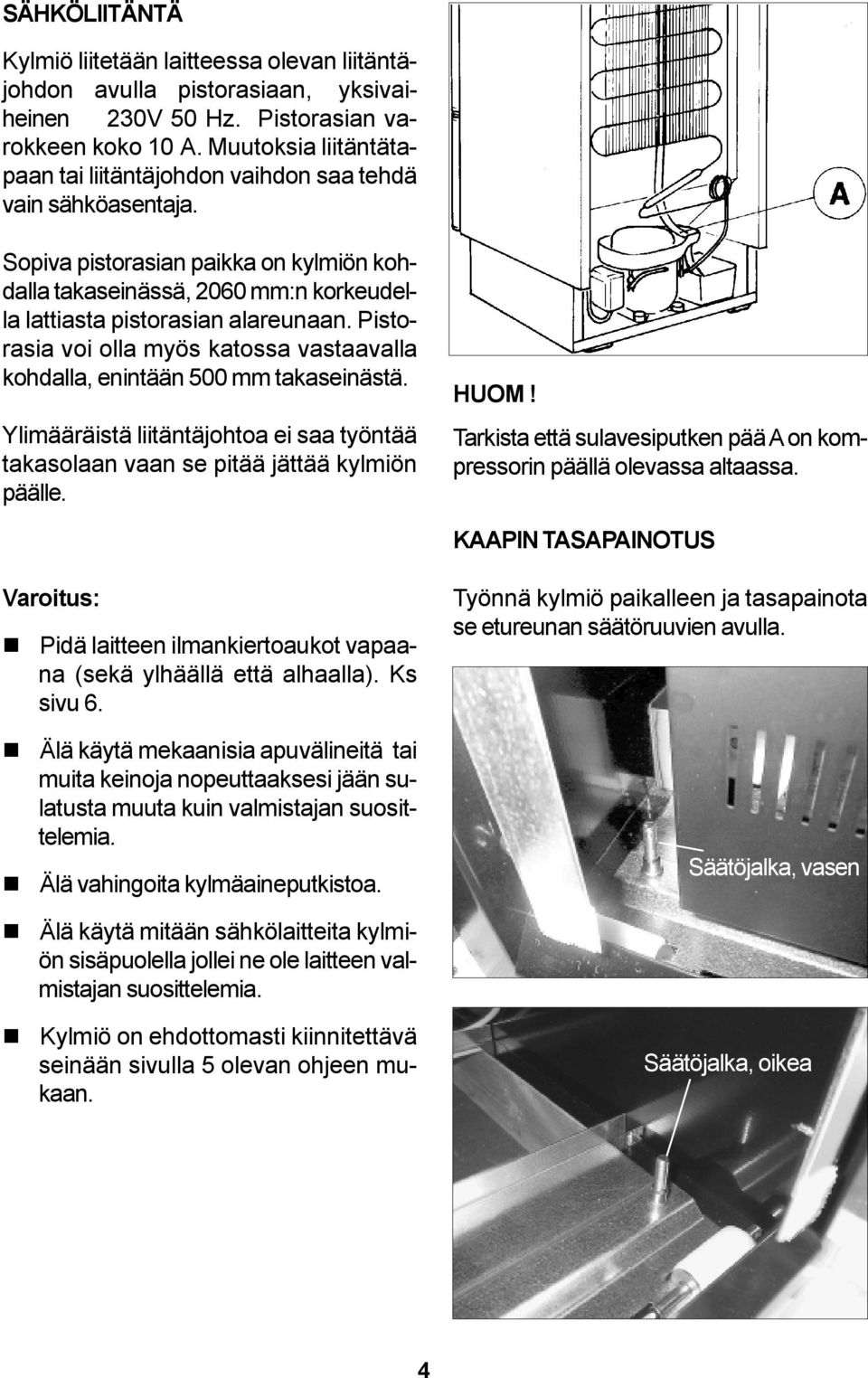 Pistorasia voi olla myös katossa vastaavalla kohdalla, enintään 500 mm takaseinästä. Ylimääräistä liitäntäjohtoa ei saa työntää takasolaan vaan se pitää jättää kylmiön päälle. HUOM!