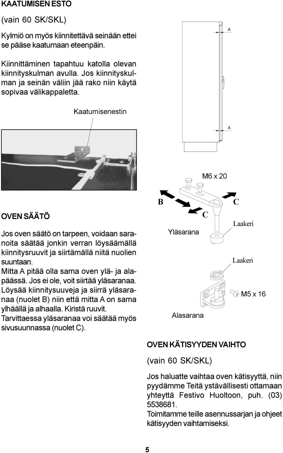 Kaatumisenestin A M6 x 20 OVEN SÄÄTÖ Jos oven säätö on tarpeen, voidaan saranoita säätää jonkin verran löysäämällä kiinnitysruuvit ja siirtämällä niitä nuolien suuntaan.