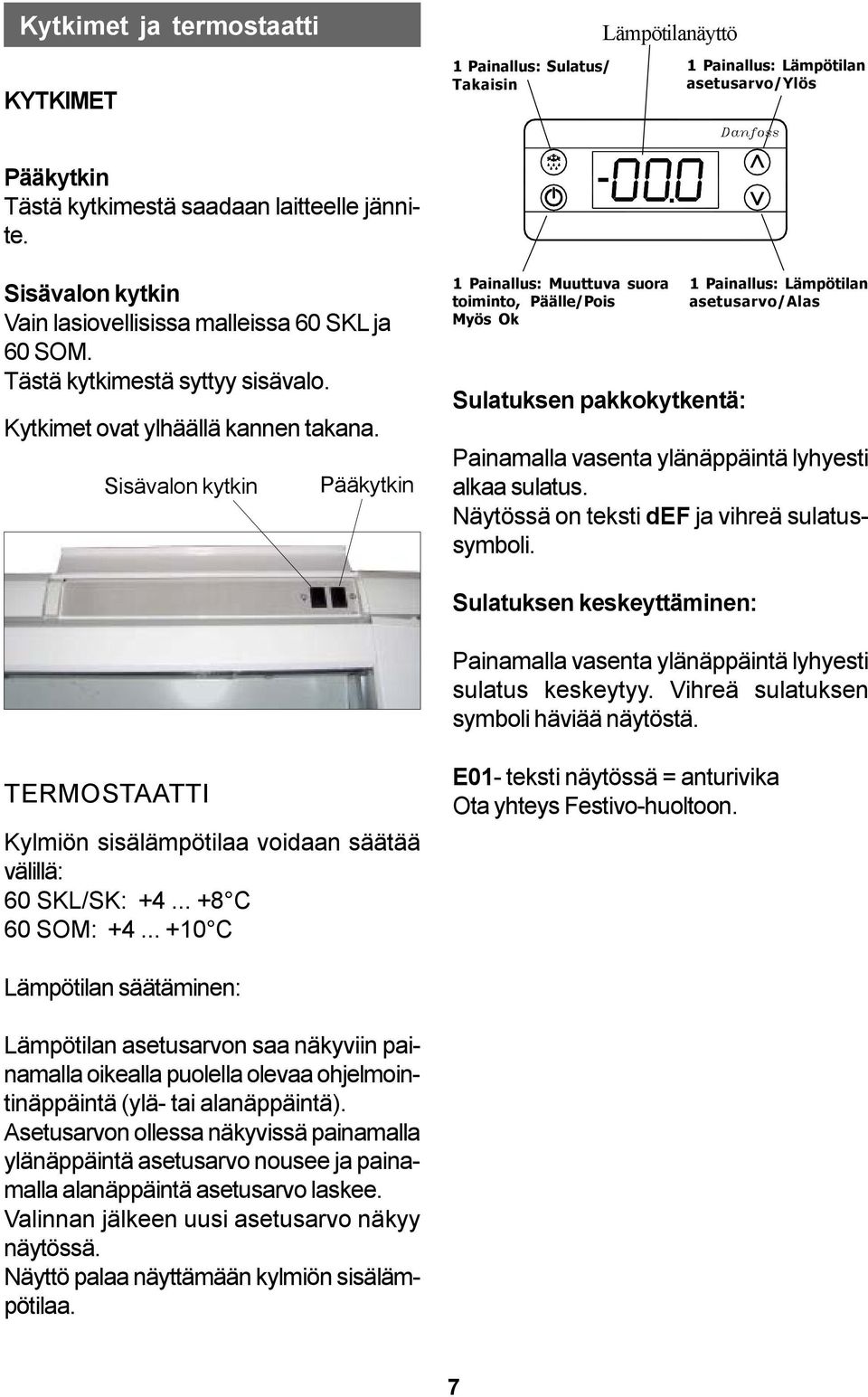 Sisävalon kytkin Pääkytkin 1 Painallus: Muuttuva suora toiminto, Päälle/Pois Myös Ok Sulatuksen pakkokytkentä: 1 Painallus: Lämpötilan asetusarvo/alas Painamalla vasenta ylänäppäintä lyhyesti alkaa