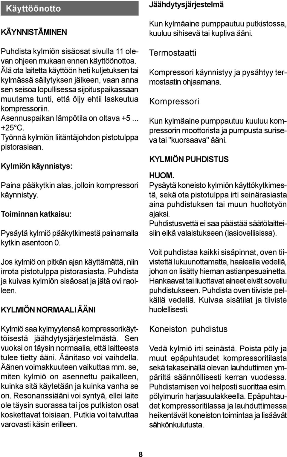 Asennuspaikan lämpötila on oltava +5... +25 C. Työnnä kylmiön liitäntäjohdon pistotulppa pistorasiaan. Kylmiön käynnistys: Paina pääkytkin alas, jolloin kompressori käynnistyy.