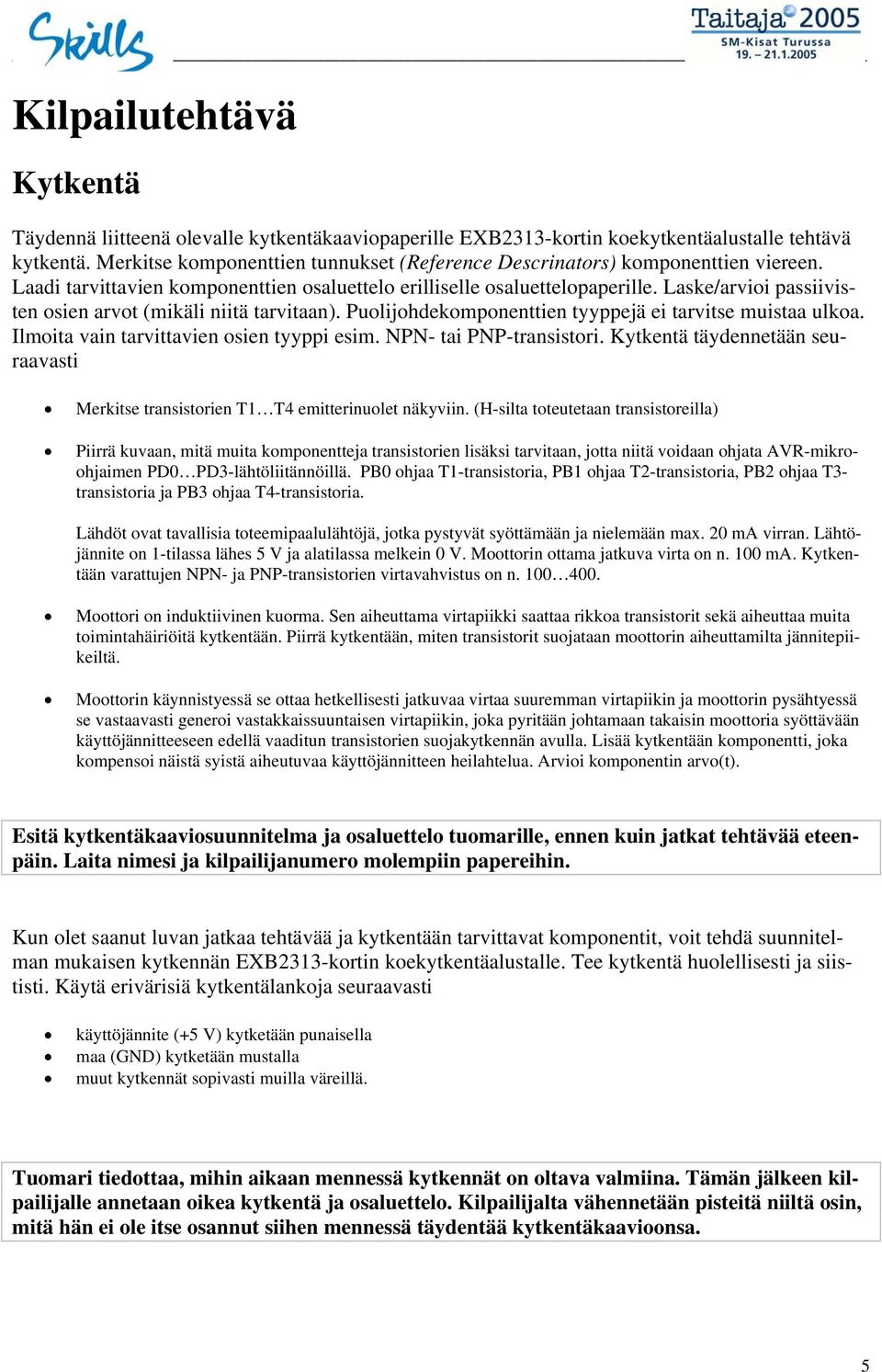 Laske/arvioi passiivisten osien arvot (mikäli niitä tarvitaan). Puolijohdekomponenttien tyyppejä ei tarvitse muistaa ulkoa. Ilmoita vain tarvittavien osien tyyppi esim. NPN- tai PNP-transistori.
