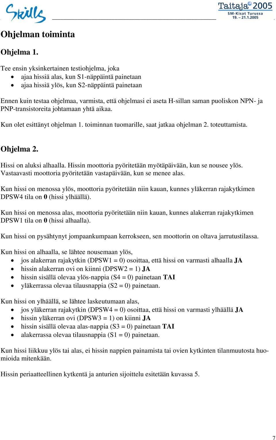 H-sillan saman puoliskon NPN- ja PNP-transistoreita johtamaan yhtä aikaa. Kun olet esittänyt ohjelman 1. toiminnan tuomarille, saat jatkaa ohjelman 2. toteuttamista. Ohjelma 2.